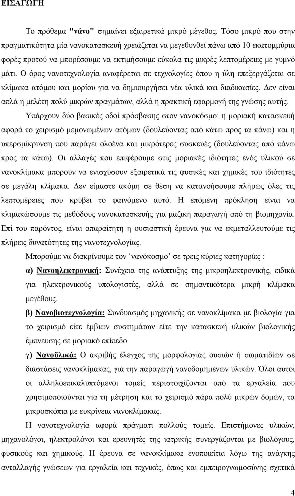 Ο όρος νανοτεχνολογία αναφέρεται σε τεχνολογίες όπου η ύλη επεξεργάζεται σε κλίμακα ατόμου και μορίου για να δημιουργήσει νέα υλικά και διαδικασίες.