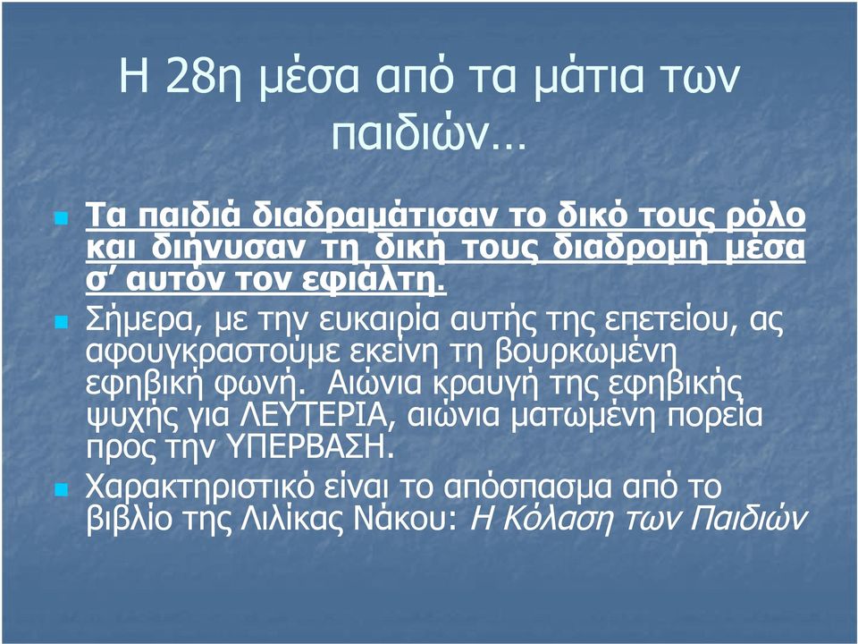 Σήμερα, με την ευκαιρία αυτής της επετείου, ας αφουγκραστούμε εκείνη τη βουρκωμένη εφηβική φωνή.