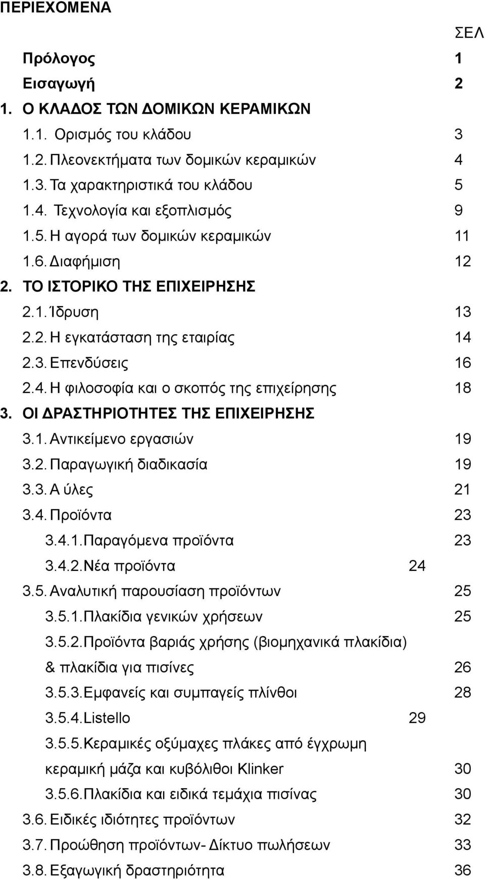 ΟΙ ΔΡΑΣΤΗΡΙΟΤΗΤΕΣ ΤΗΣ ΕΠΙΧΕΙΡΗΣΗΣ 3.1. Αντικείμενο εργασιών 19 3.2. Παραγωγική διαδικασία 19 3.3. Α ύλες 21 3.4. Προϊόντα 23 3.4.1.Παραγόμενα προϊόντα 3.4.2.Νέα προϊόντα 23 24 3.5.