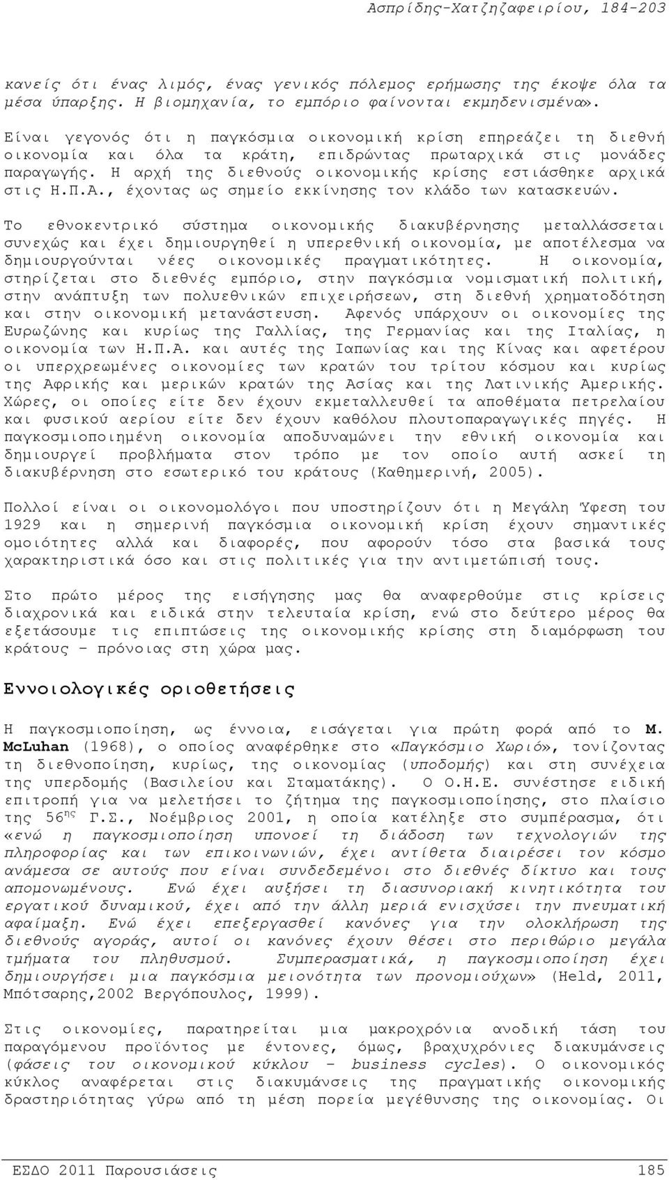 Η αρχή της διεθνούς οικονομικής κρίσης εστιάσθηκε αρχικά στις Η.Π.Α., έχοντας ως σημείο εκκίνησης τον κλάδο των κατασκευών.