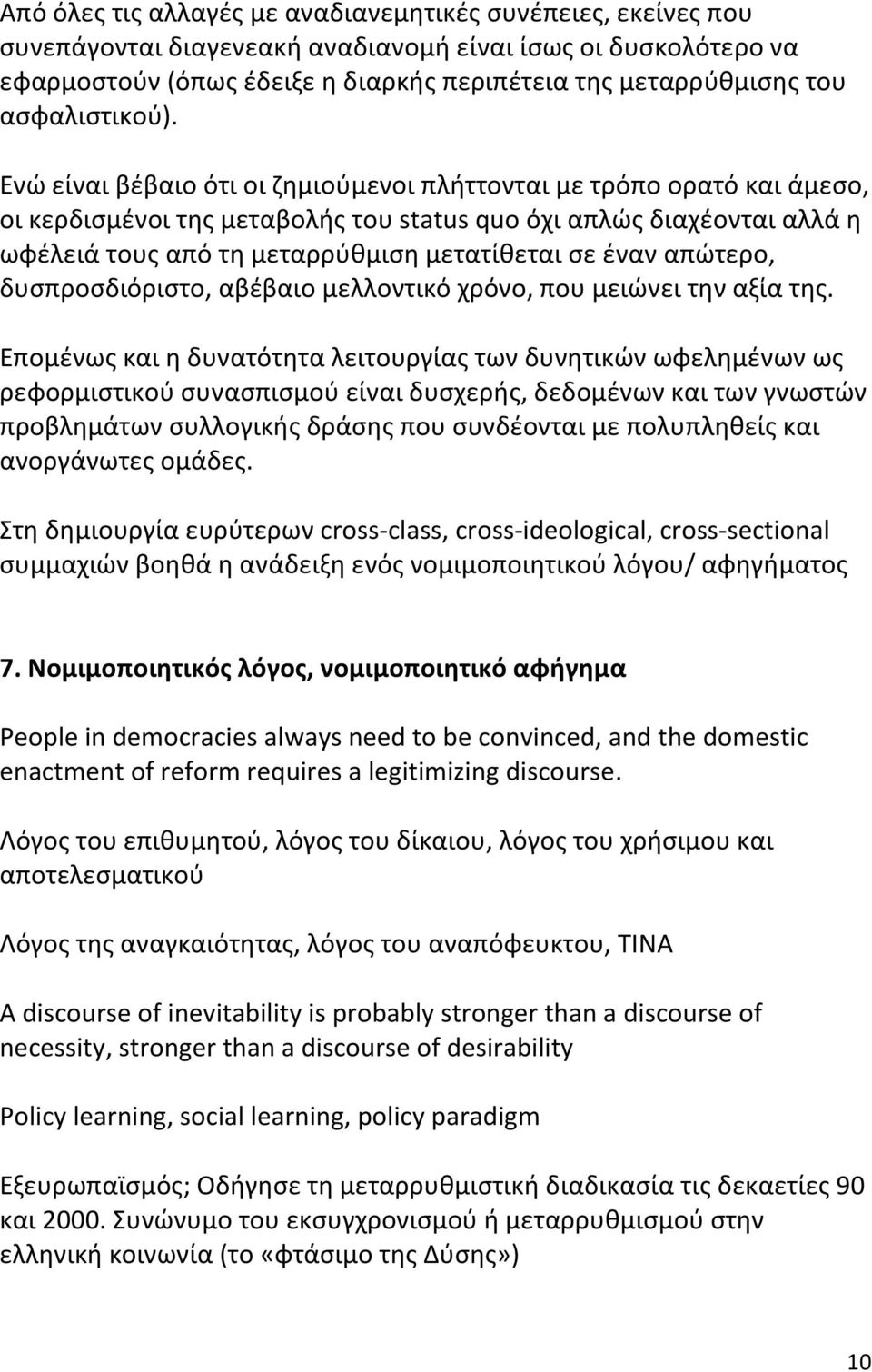 Ενώ είναι βέβαιο ότι οι ζημιούμενοι πλήττονται με τρόπο ορατό και άμεσο, οι κερδισμένοι της μεταβολής του status quo όχι απλώς διαχέονται αλλά η ωφέλειά τους από τη μεταρρύθμιση μετατίθεται σε έναν