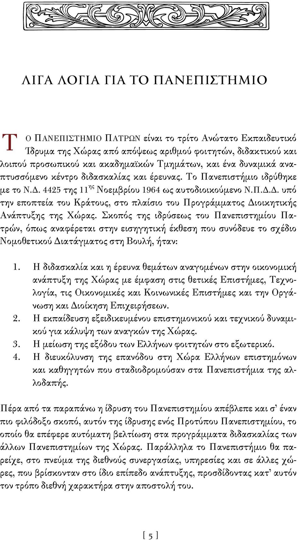 Σκοπός της ιδρύσεως του Πανεπιστημίου Πατρών, όπως αναφέρεται στην εισηγητική έκθεση που συνόδευε το σχέδιο Νομοθετικού Διατάγματος στη Βουλή, ήταν: 1.