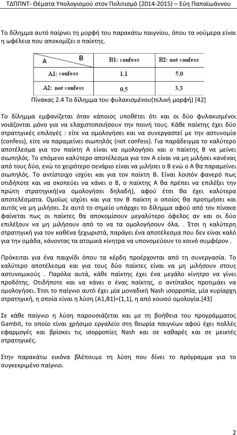 Κάθε παίκτης έχει δύο στρατηγικές επιλογές : είτε να ομολογήσει και να συνεργαστεί με την αστυνομία (confess), είτε να παραμείνει σιωπηλός (not confess).