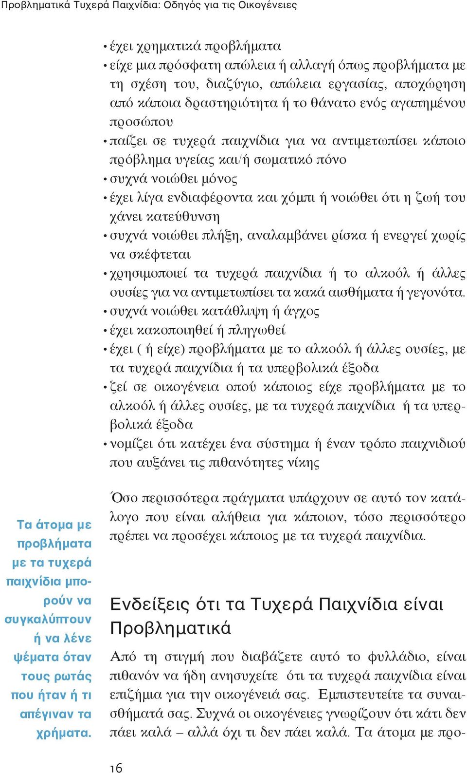 χόμπι ή νοιώθει ότι η ζωή του χάνει κατεύθυνση συχνά νοιώθει πλήξη, αναλαμβάνει ρίσκα ή ενεργεί χωρίς να σκέφτεται χρησιμοποιεί τα τυχερά παιχνίδια ή το αλκοόλ ή άλλες ουσίες για να αντιμετωπίσει τα