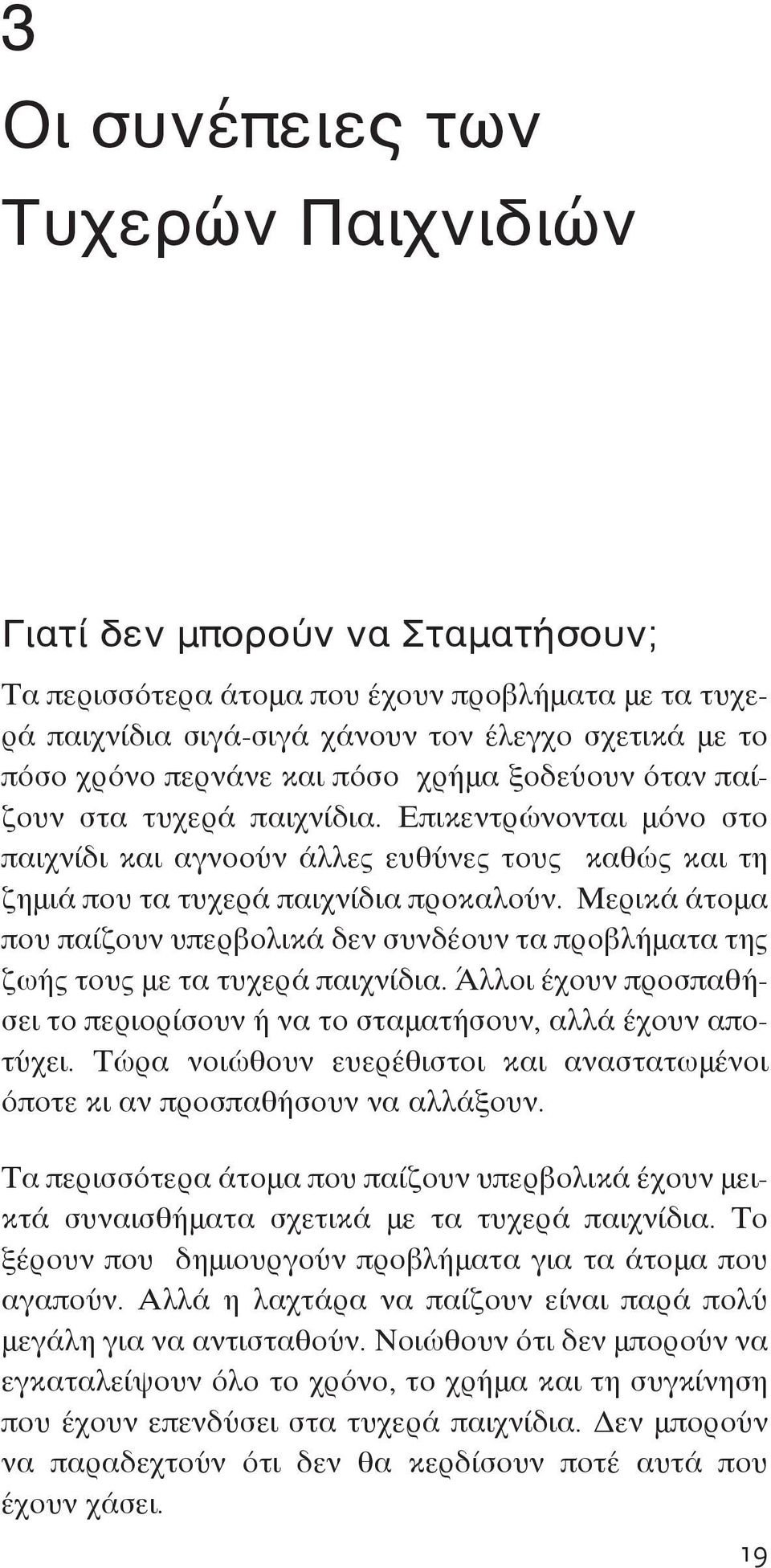 Μερικά άτομα που παίζουν υπερβολικά δεν συνδέουν τα προβλήματα της ζωής τους με τα τυχερά παιχνίδια. Άλλοι έχουν προσπαθήσει το περιορίσουν ή να το σταματήσουν, αλλά έχουν αποτύχει.