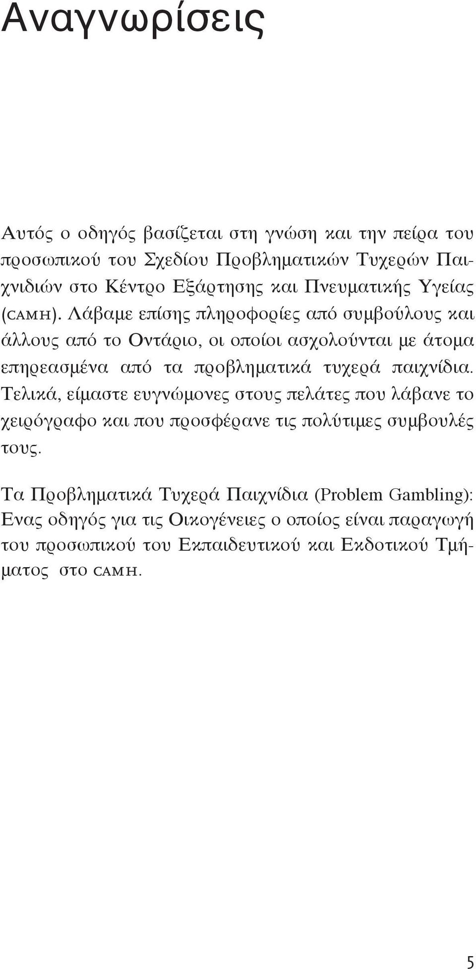 Λάβαμε επίσης πληροφορίες από συμβούλους και άλλους από το Οντάριο, οι οποίοι ασχολούνται με άτομα επηρεασμένα από τα προβληματικά τυχερά παιχνίδια.