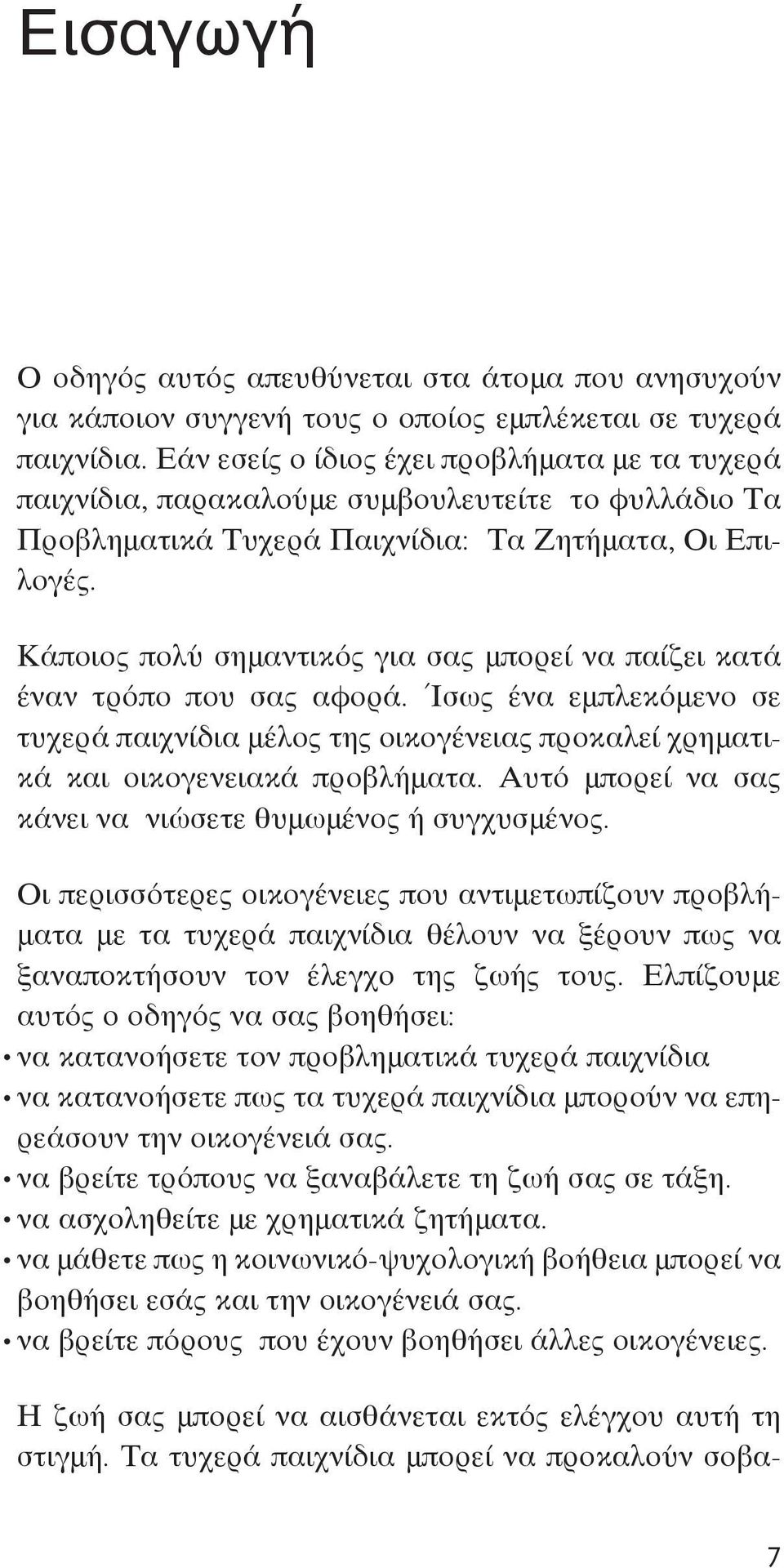 Κάποιος πολύ σημαντικός για σας μπορεί να παίζει κατά έναν τρόπο που σας αφορά. Ίσως ένα εμπλεκόμενο σε τυχερά παιχνίδια μέλος της οικογένειας προκαλεί χρηματικά και οικογενειακά προβλήματα.