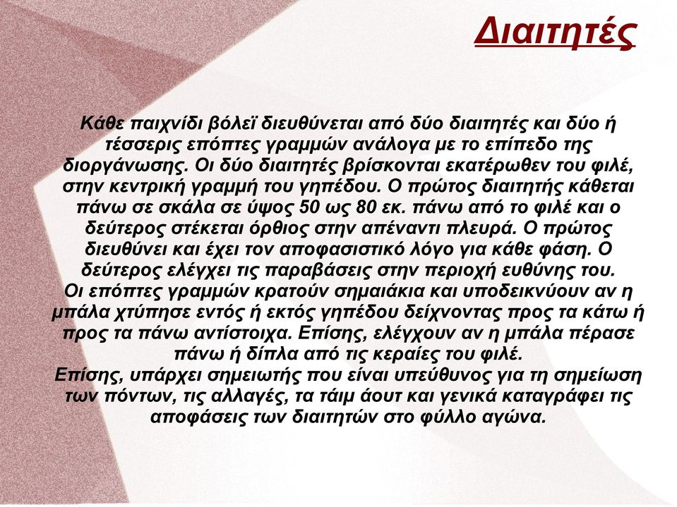 πάνω από το φιλέ και ο δεύτερος στέκεται όρθιος στην απέναντι πλευρά. Ο πρώτος διευθύνει και έχει τον αποφασιστικό λόγο για κάθε φάση. Ο δεύτερος ελέγχει τις παραβάσεις στην περιοχή ευθύνης του.