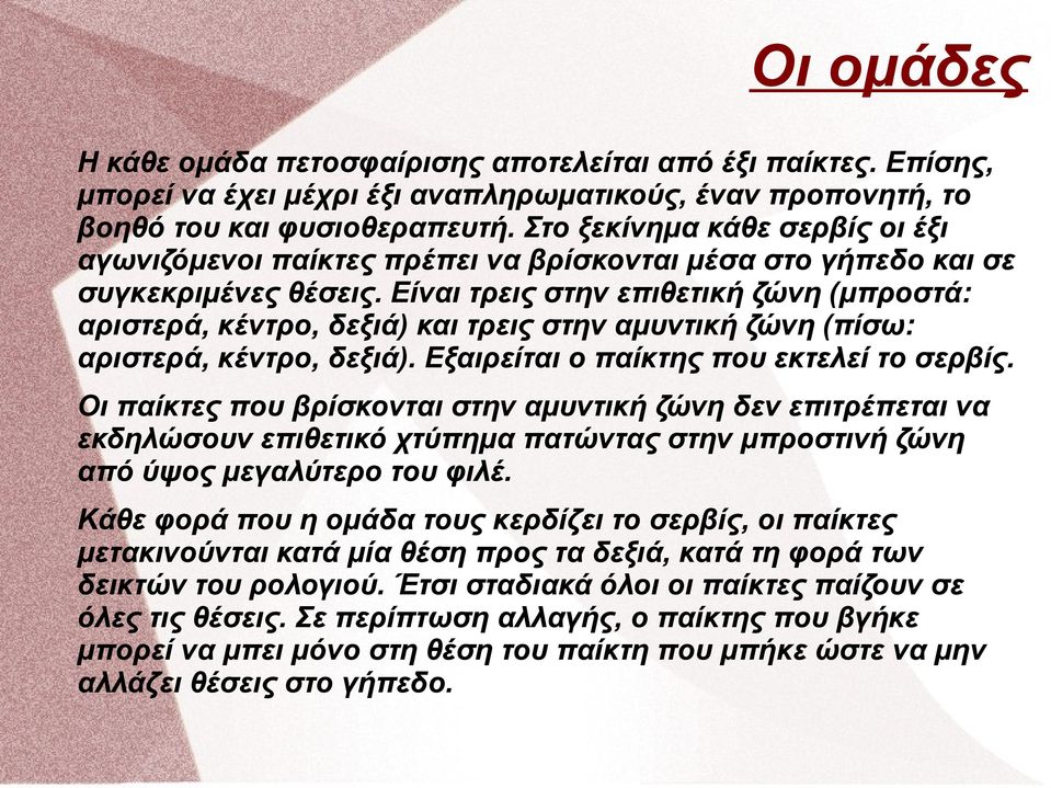 Είναι τρεις στην επιθετική ζώνη (μπροστά: αριστερά, κέντρο, δεξιά) και τρεις στην αμυντική ζώνη (πίσω: αριστερά, κέντρο, δεξιά). Εξαιρείται ο παίκτης που εκτελεί το σερβίς.