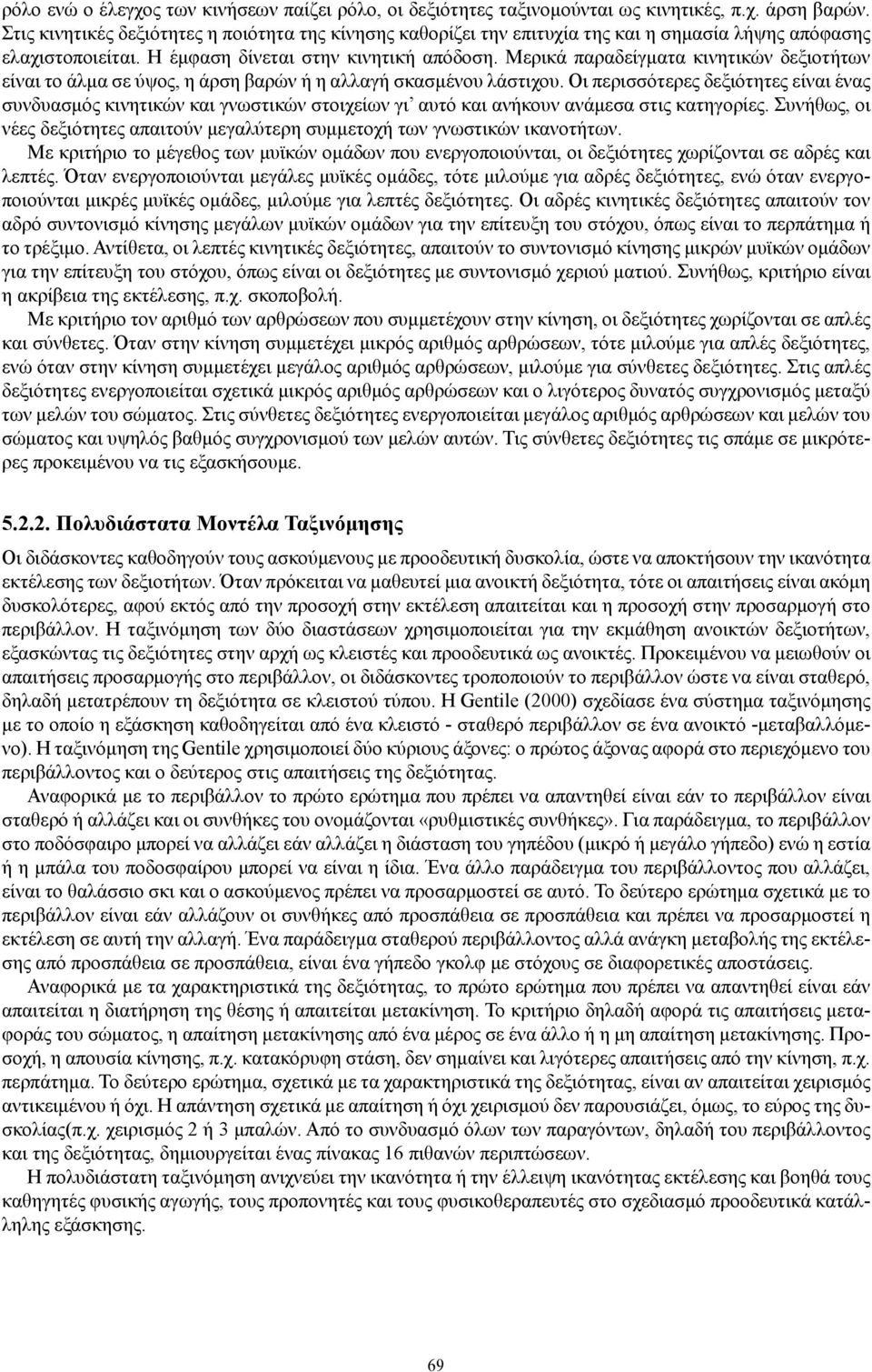 Μερικά παραδείγματα κινητικών δεξιοτήτων είναι το άλμα σε ύψος, η άρση βαρών ή η αλλαγή σκασμένου λάστιχου.