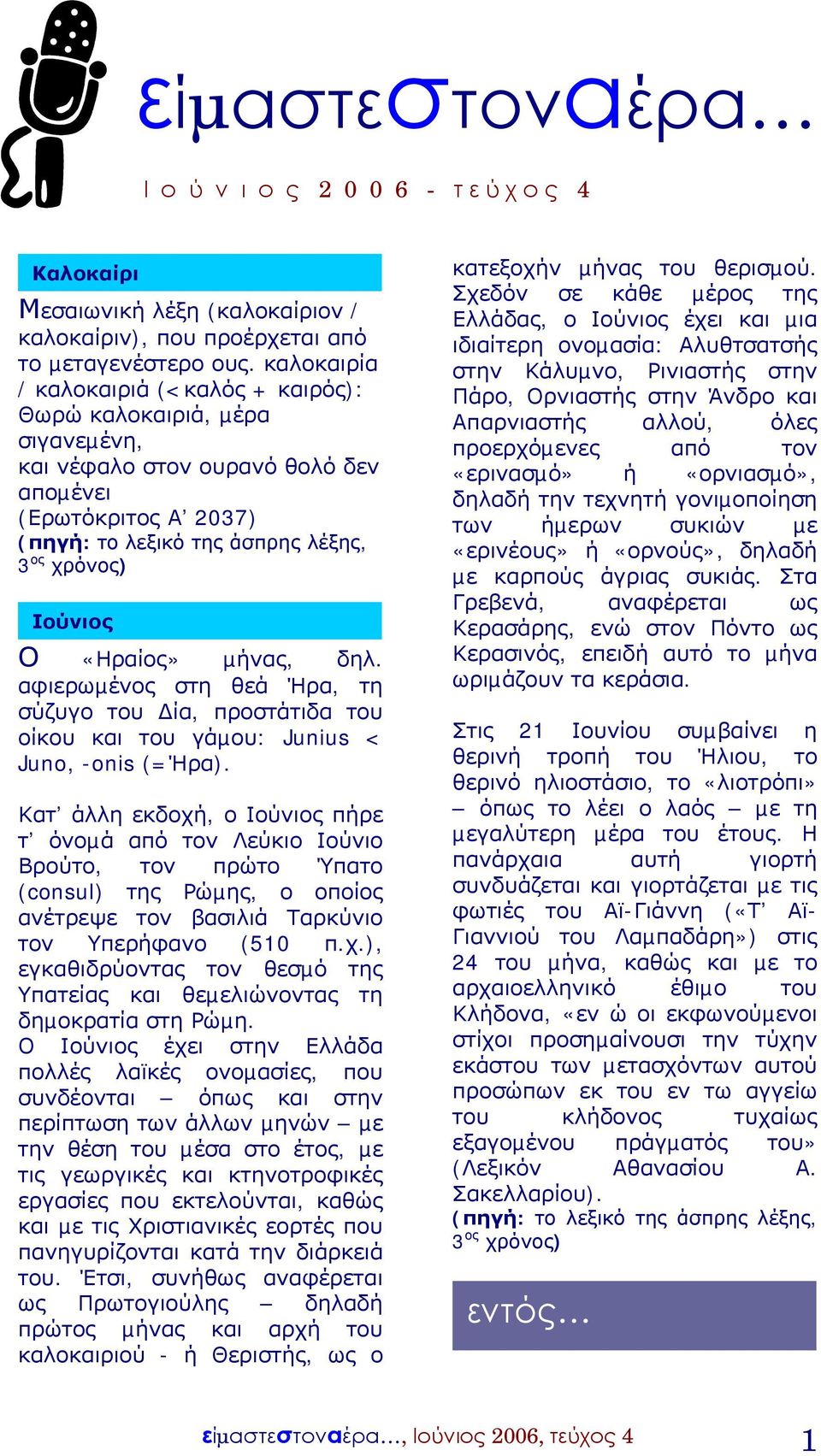 «Ηραίος» µήνας, δηλ. αφιερωµένος στη θεά Ήρα, τη σύζυγο του ία, προστάτιδα του οίκου και του γάµου: Junius < Juno, -onis (=Ήρα).