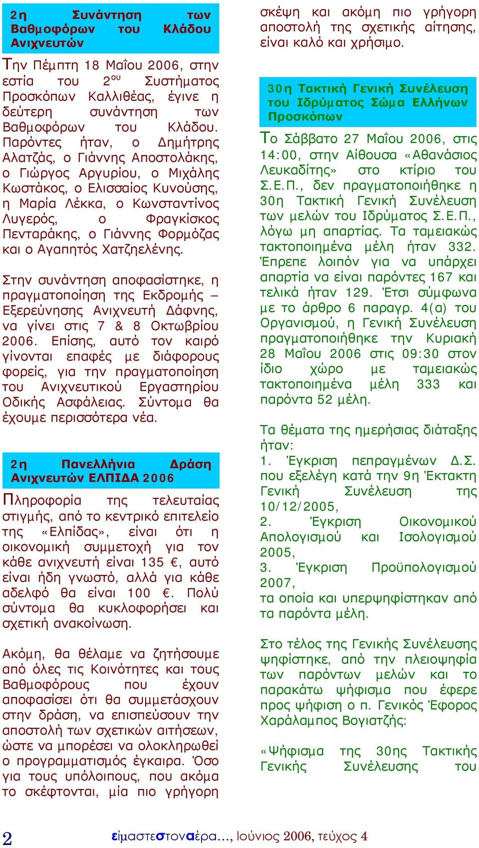 Φορµόζας και ο Αγαπητός Χατζηελένης. Στην συνάντηση αποφασίστηκε, η πραγµατοποίηση της Εκδροµής Εξερεύνησης Ανιχνευτή άφνης, να γίνει στις 7 & 8 Οκτωβρίου 2006.