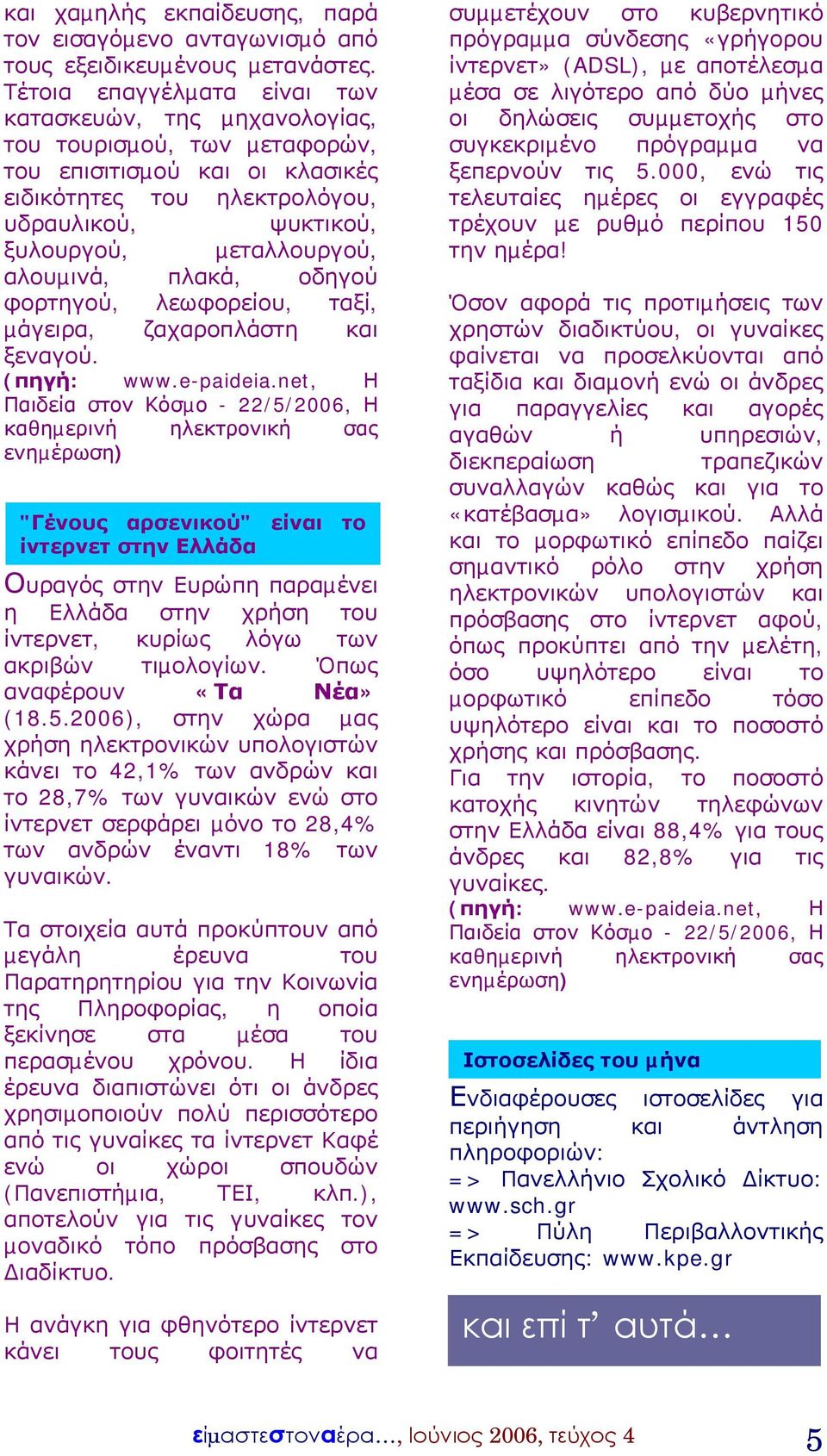 αλουµινά, πλακά, οδηγού φορτηγού, λεωφορείου, ταξί, µάγειρα, ζαχαροπλάστη και ξεναγού. (πηγή: www.e-paideia.