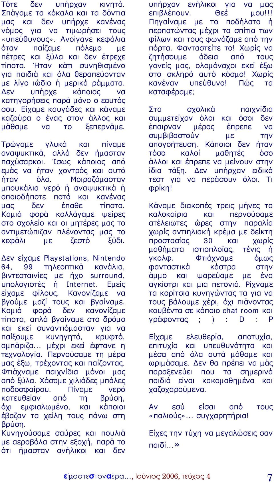 εν υπήρχε κάποιος να κατηγορήσεις παρά µόνο ο εαυτός σου. Είχαµε καυγάδες και κάναµε καζούρα ο ένας στον άλλος και µάθαµε να το ξεπερνάµε.