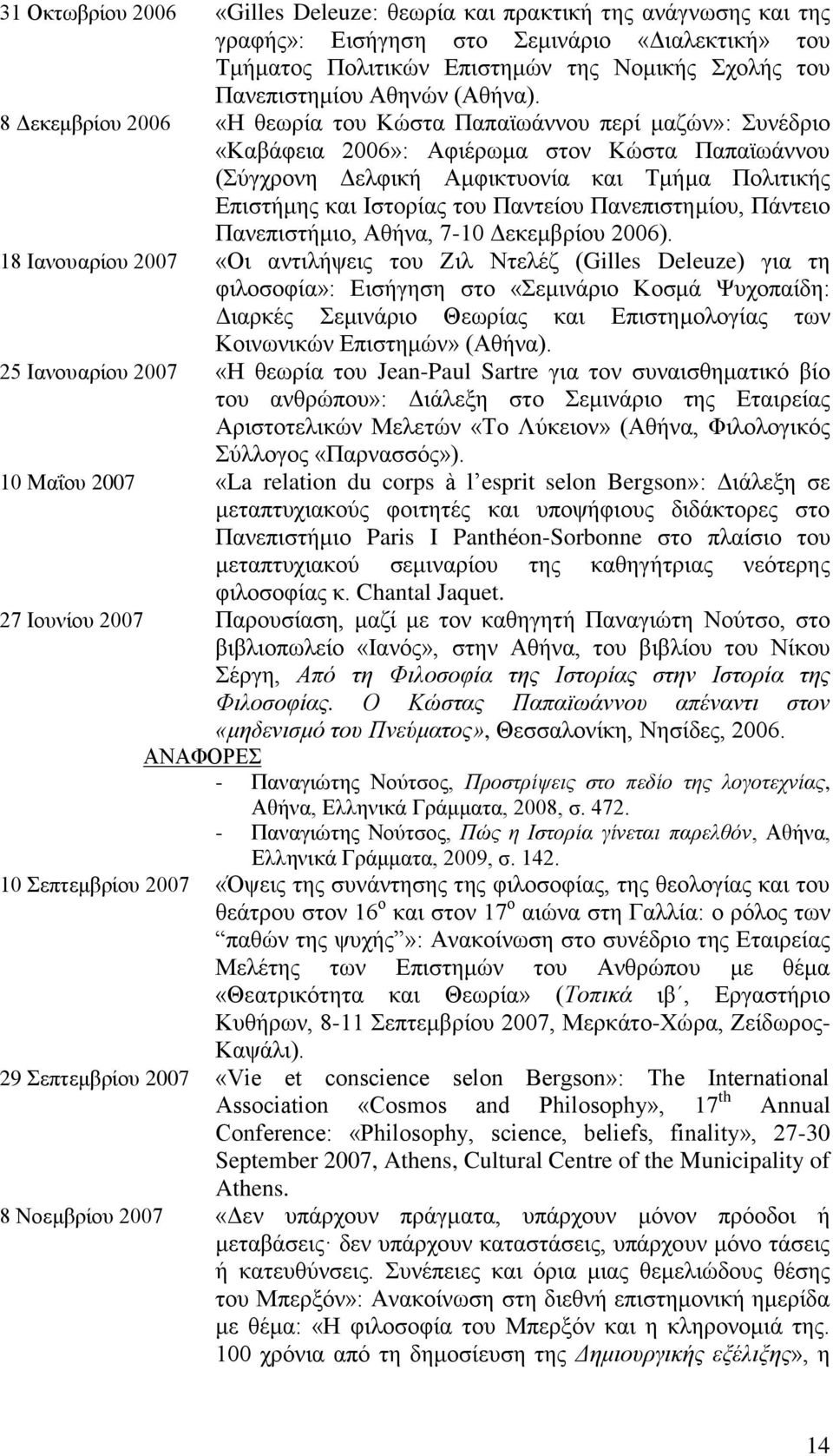 8 Δεκεμβρίου 2006 «Η θεωρία του Κώστα Παπαϊωάννου περί μαζών»: Συνέδριο «Καβάφεια 2006»: Αφιέρωμα στον Κώστα Παπαϊωάννου (Σύγχρονη Δελφική Αμφικτυονία και Τμήμα Πολιτικής Επιστήμης και Ιστορίας του