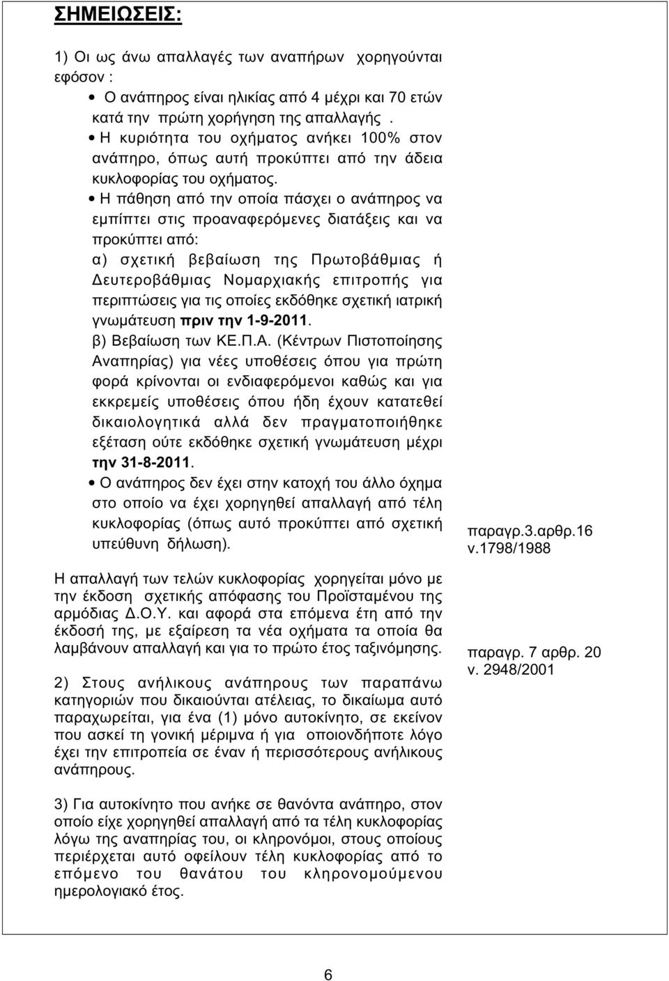 Η πάθηση από την οποία πάσχει ο ανάπηρος να εµπίπτει στις προαναφερόµενες διατάξεις και να προκύπτει από: α) σχετική βεβαίωση της Πρωτοβάθµιας ή ευτεροβάθµιας Νοµαρχιακής επιτροπής για περιπτώσεις