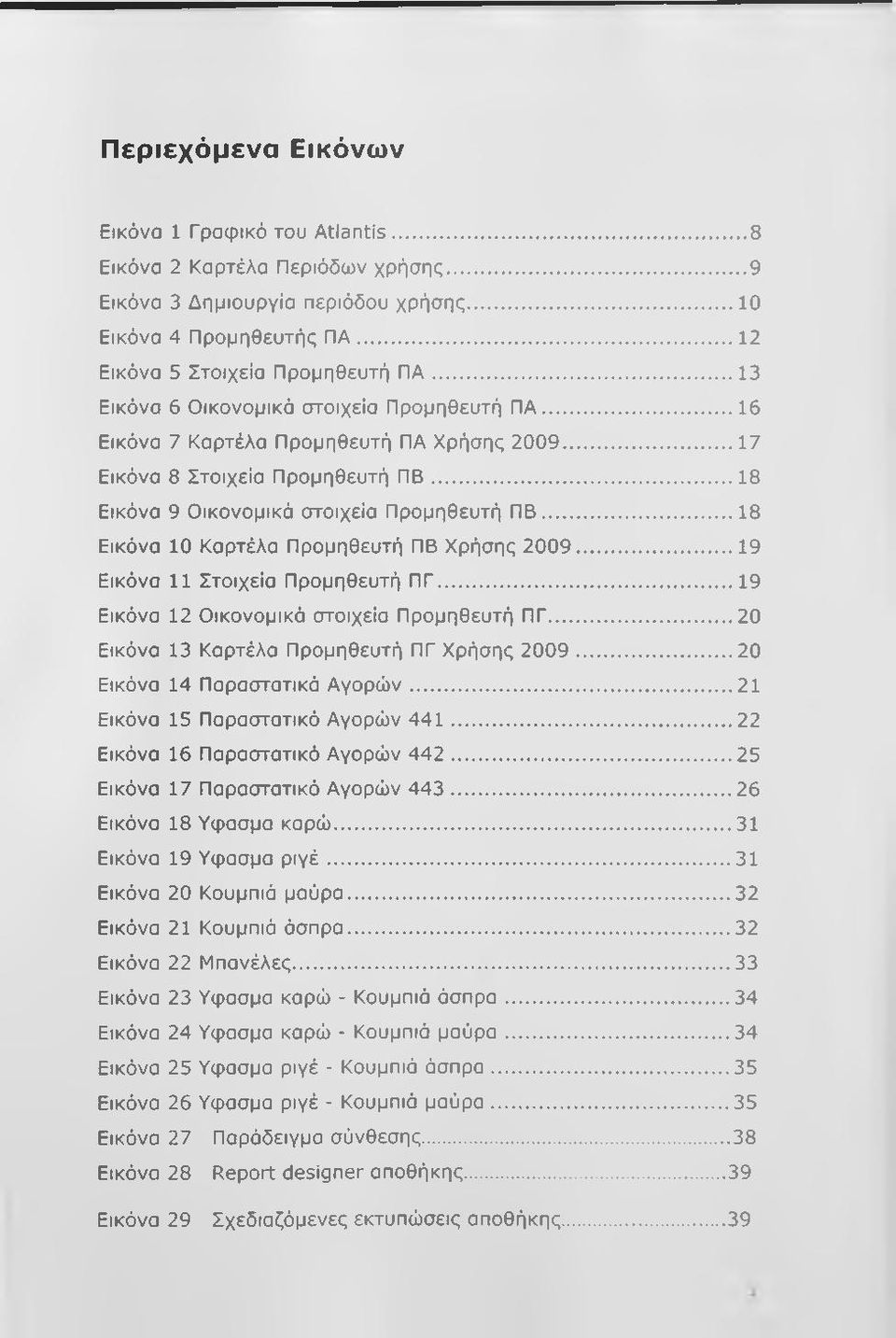 .. 18 Εικόνα 10 Καρτέλα Προμηθευτή ΠΒ Χρήσης 2009... 19 Εικόνα 11 Στοιχεία Προμηθευτή ΠΓ... 19 Εικόνα 12 Οικονομικά στοιχεία Προμηθευτή ΠΓ... 20 Εικόνα 13 Καρτέλα Προμηθευτή ΠΓ Χρήσης 2009.