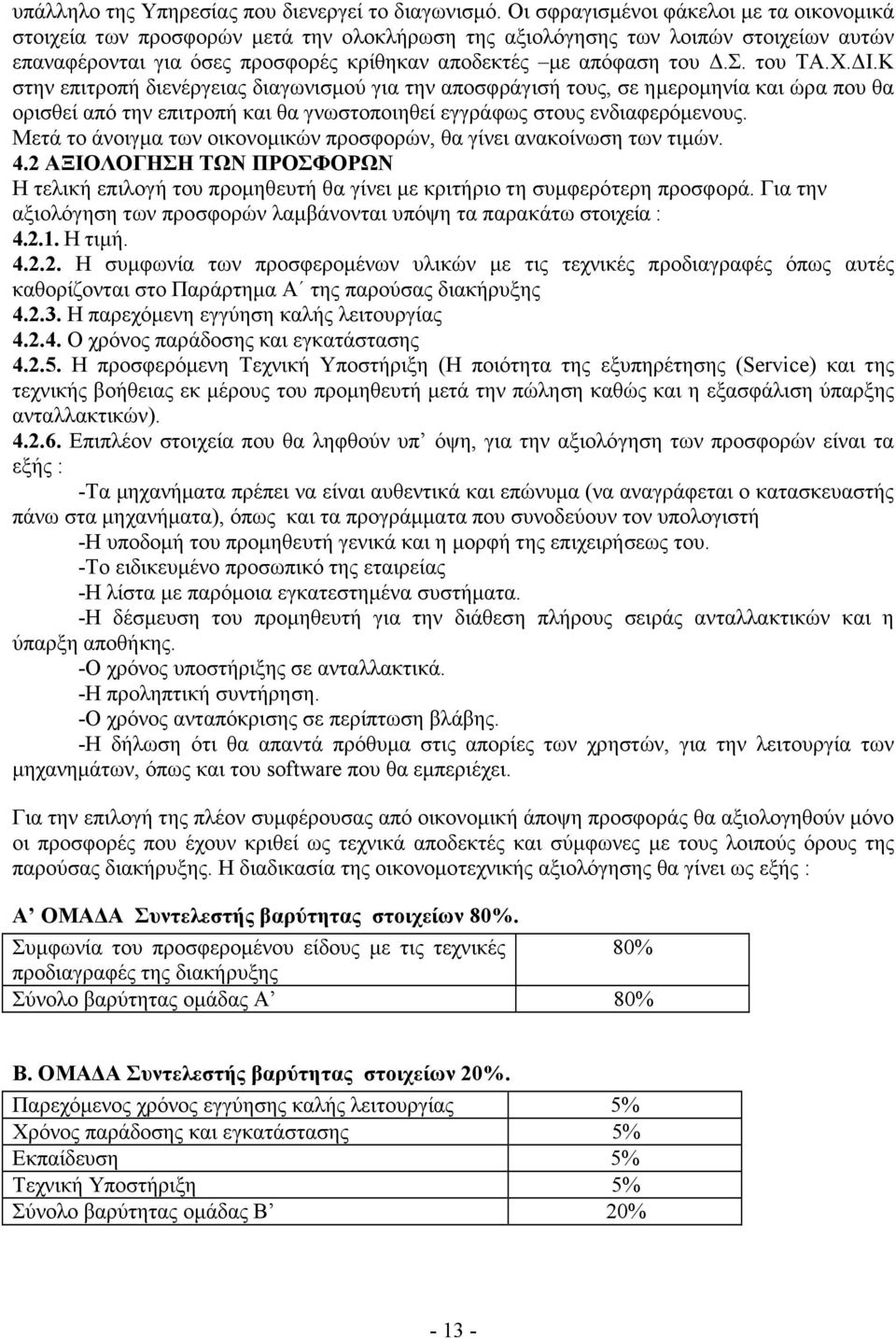 Χ. Ι.Κ στην επιτροπή διενέργειας διαγωνισµού για την αποσφράγισή τους, σε ηµεροµηνία και ώρα που θα ορισθεί από την επιτροπή και θα γνωστοποιηθεί εγγράφως στους ενδιαφερόµενους.