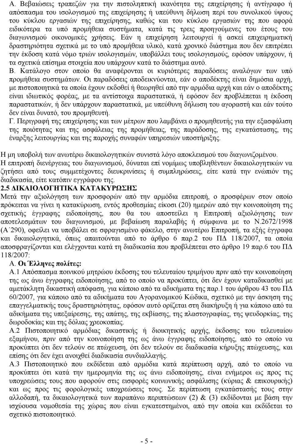 Εάν η επιχείρηση λειτουργεί ή ασκεί επιχειρηµατική δραστηριότητα σχετικά µε το υπό προµήθεια υλικό, κατά χρονικό διάστηµα που δεν επιτρέπει την έκδοση κατά νόµο τριών ισολογισµών, υποβάλλει τους