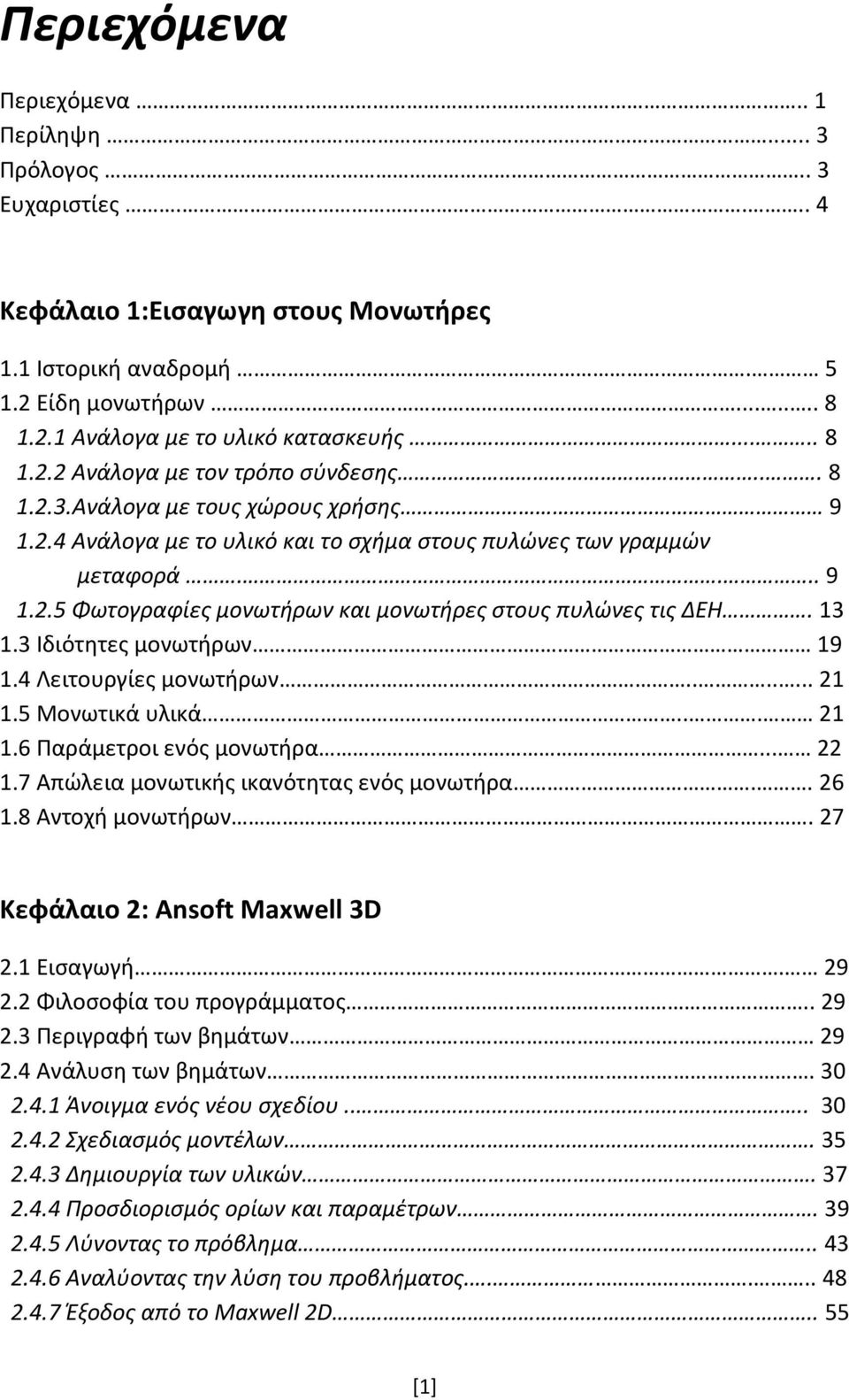 13 1.3 Ιδιότητες μονωτήρων 19 1.4 Λειτουργίες μονωτήρων....... 21 1.5 Μονωτικά υλικά... 21 1.6 Παράμετροι ενός μονωτήρα... 22 1.7 Απώλεια μονωτικής ικανότητας ενός μονωτήρα.. 26 1.8 Αντοχή μονωτήρων.