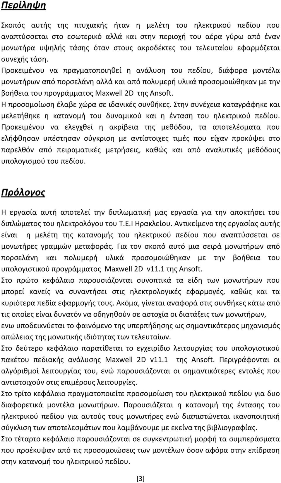 Προκειμένου να πραγματοποιηθεί η ανάλυση του πεδίου, διάφορα μοντέλα μονωτήρων από πορσελάνη αλλά και από πολυμερή υλικά προσομοιώθηκαν με την βοήθεια του προγράμματος Maxwell 2D της Ansoft.