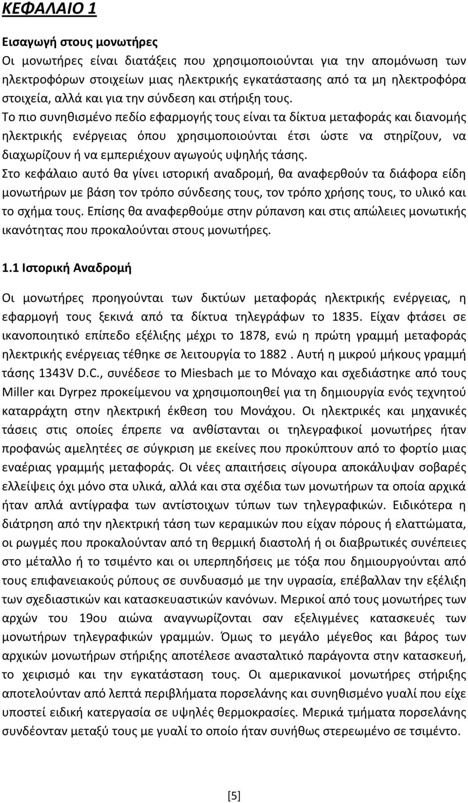 Το πιο συνηθισμένο πεδίο εφαρμογής τους είναι τα δίκτυα μεταφοράς και διανομής ηλεκτρικής ενέργειας όπου χρησιμοποιούνται έτσι ώστε να στηρίζουν, να διαχωρίζουν ή να εμπεριέχουν αγωγούς υψηλής τάσης.