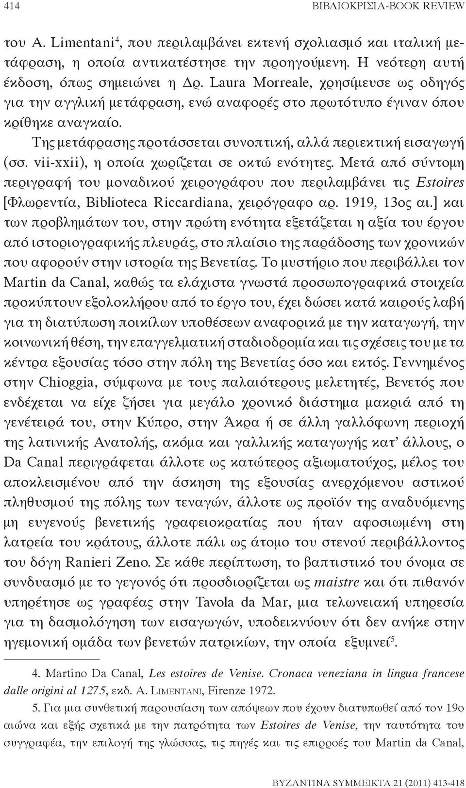 vii-xxii), η οποία χωρίζεται σε οκτώ ενότητες. Μετά από σύντομη περιγραφή του μοναδικού χειρογράφου που περιλαμβάνει τις Estoires [Φλωρεντία, Biblioteca Riccardiana, χειρόγραφο αρ. 1919, 13ος αι.