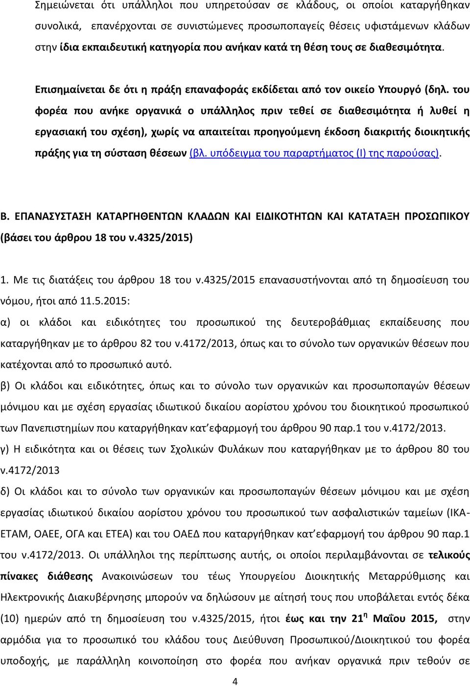 του φορέα που ανήκε οργανικά ο υπάλληλος πριν τεθεί σε διαθεσιμότητα ή λυθεί η εργασιακή του σχέση), χωρίς να απαιτείται προηγούμενη έκδοση διακριτής διοικητικής πράξης για τη σύσταση θέσεων (βλ.