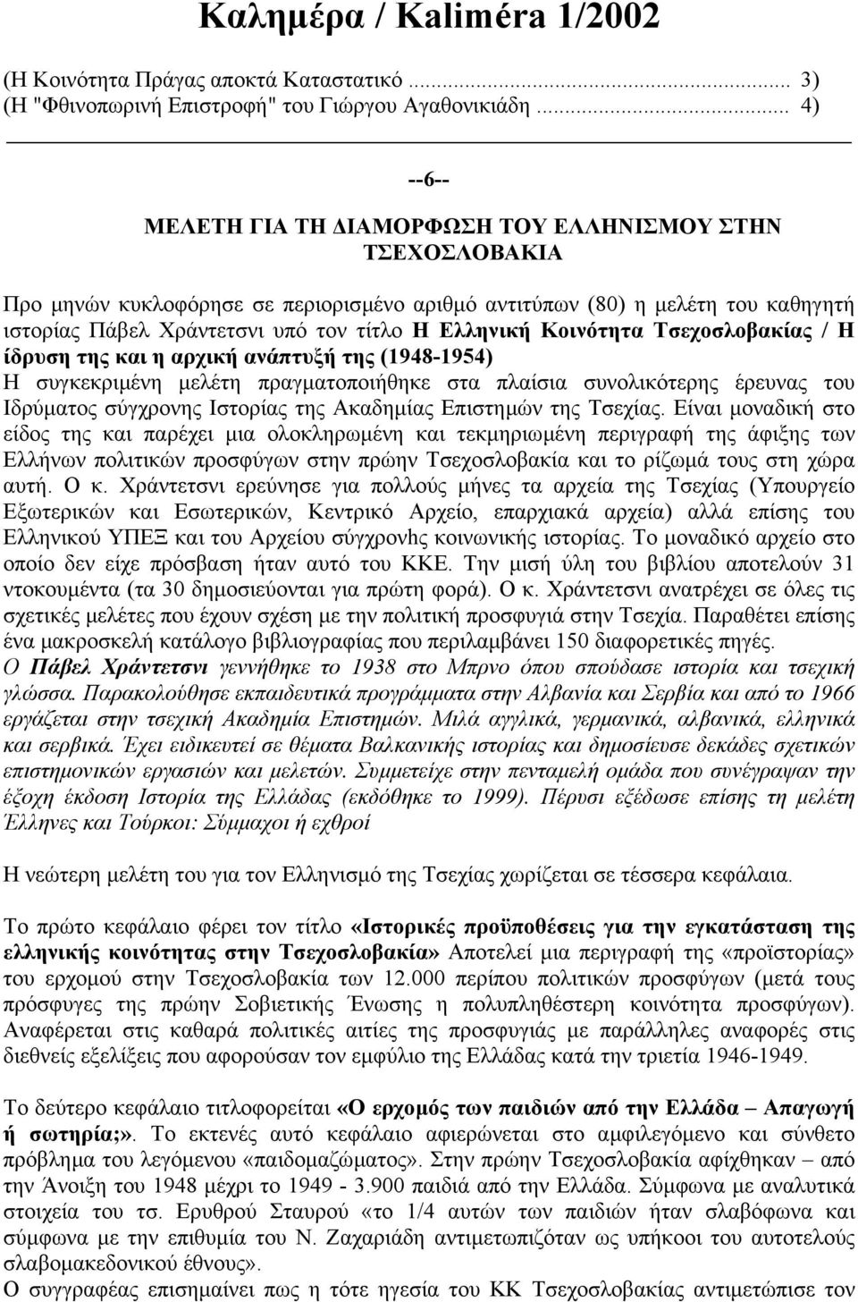 Ελληνική Κοινότητα Τσεχοσλοβακίας / Η ίδρυση της και η αρχική ανάπτυξή της (1948-1954) Η συγκεκριµένη µελέτη πραγµατοποιήθηκε στα πλαίσια συνολικότερης έρευνας του Ιδρύµατος σύγχρονης Ιστορίας της