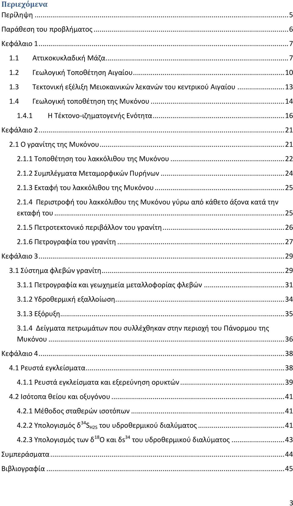 .. 21 2.1.1 Τοποθέτηση του λακκόλιθου της Μυκόνου... 22 2.1.2 Συμπλέγματα Μεταμορφικών Πυρήνων... 24 2.1.3 Εκταφή του λακκόλιθου της Μυκόνου... 25 2.1.4 Περιστροφή του λακκόλιθου της Μυκόνου γύρω από κάθετο άξονα κατά την εκταφή του.