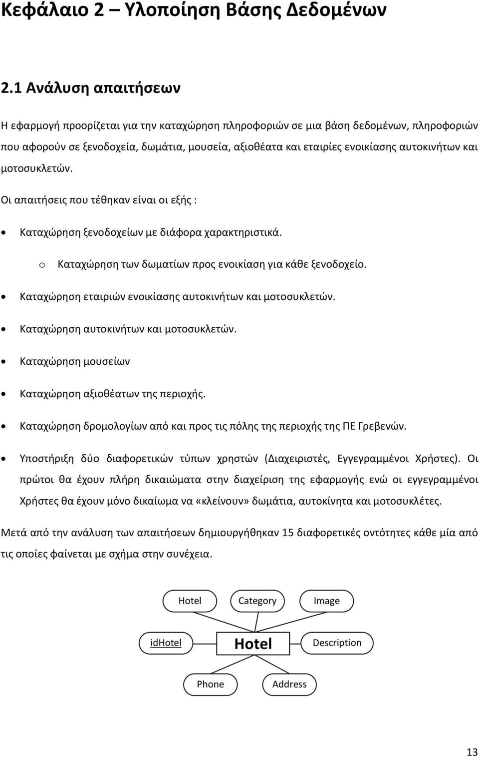 αυτοκινήτων και μοτοσυκλετών. Οι απαιτήσεις που τέθηκαν είναι οι εξής : Καταχώρηση ξενοδοχείων με διάφορα χαρακτηριστικά. o Καταχώρηση των δωματίων προς ενοικίαση για κάθε ξενοδοχείο.