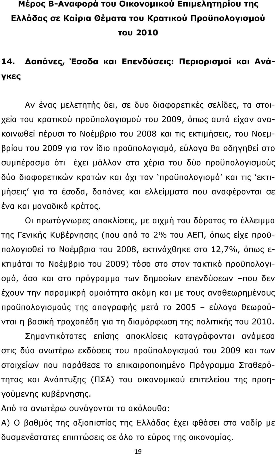 Νοέμβριο του 2008 και τις εκτιμήσεις, του Νοεμβρίου του 2009 για τον ίδιο προϋπολογισμό, εύλογα θα οδηγηθεί στο συμπέρασμα ότι έχει μάλλον στα χέρια του δύο προϋπολογισμούς δύο διαφορετικών κρατών