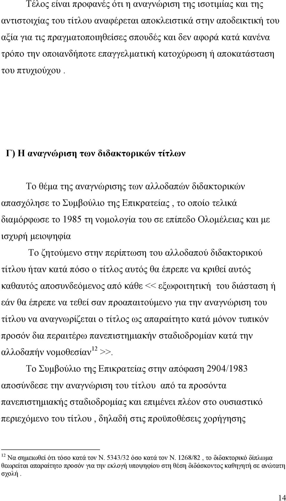 Γ) Η αναγνώριση των διδακτορικών τίτλων Το θέµα της αναγνώρισης των αλλοδαπών διδακτορικών απασχόλησε το Συµβούλιο της Επικρατείας, το οποίο τελικά διαµόρφωσε το 1985 τη νοµολογία του σε επίπεδο