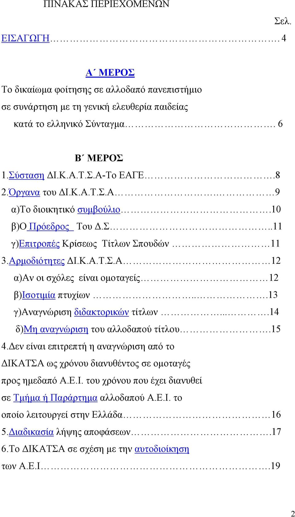 ..13 γ)αναγνώριση διδακτορικών τίτλων....14 δ)μη αναγνώριση του αλλοδαπού τίτλου.15 4. εν είναι επιτρεπτή η αναγνώριση από το ΙΚΑΤΣΑ ως χρόνου διανυθέντος σε οµοταγές προς ηµεδαπό Α.Ε.Ι. του χρόνου που έχει διανυθεί σε Τµήµα ή Παράρτηµα αλλοδαπού Α.