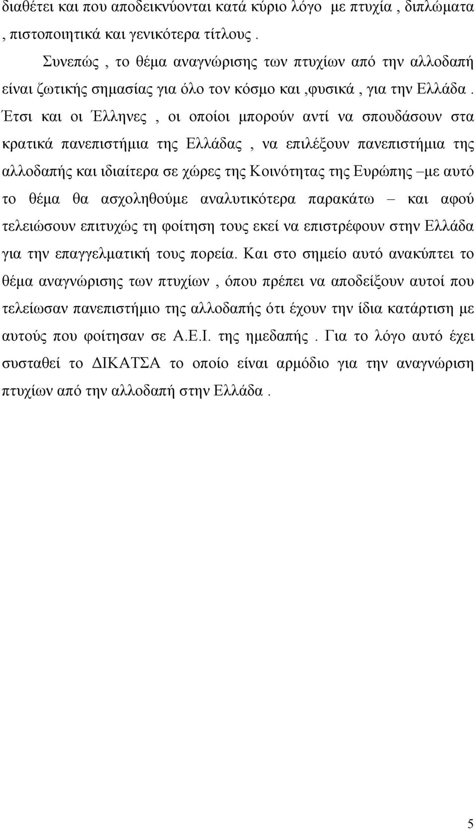 Έτσι και οι Έλληνες, οι οποίοι µπορούν αντί να σπουδάσουν στα κρατικά πανεπιστήµια της Ελλάδας, να επιλέξουν πανεπιστήµια της αλλοδαπής και ιδιαίτερα σε χώρες της Κοινότητας της Ευρώπης µε αυτό το