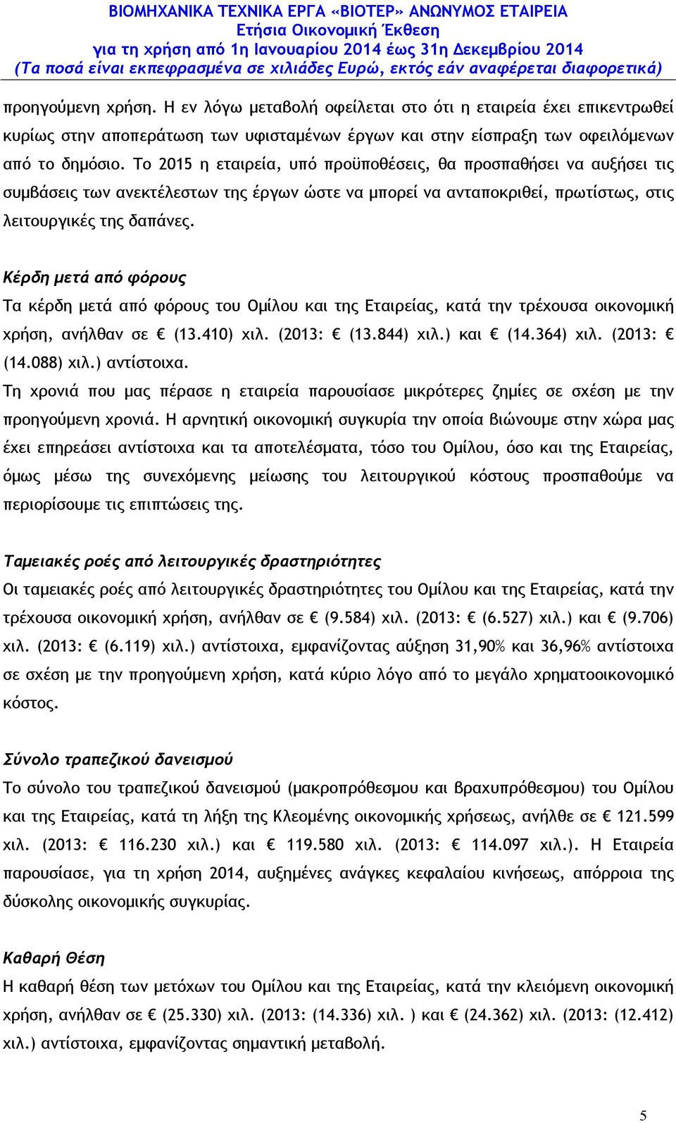 Κέρδη µετά από φόρους Τα κέρδη µετά από φόρους του Οµίλου και της Εταιρείας, κατά την τρέχουσα οικονοµική χρήση, ανήλθαν σε (13.410) χιλ. (2013: (13.844) χιλ.) και (14.364) χιλ. (2013: (14.088) χιλ.