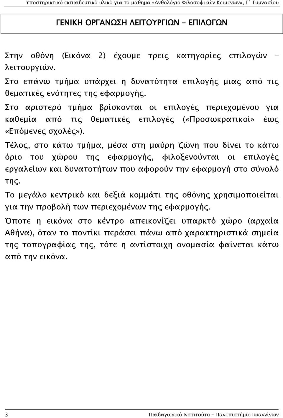 Τέλος, στο κάτω τμήμα, μέσα στη μαύρη ζώνη που δίνει το κάτω όριο του χώρου της εφαρμογής, φιλοξενούνται οι επιλογές εργαλείων και δυνατοτήτων που αφορούν την εφαρμογή στο σύνολό της.