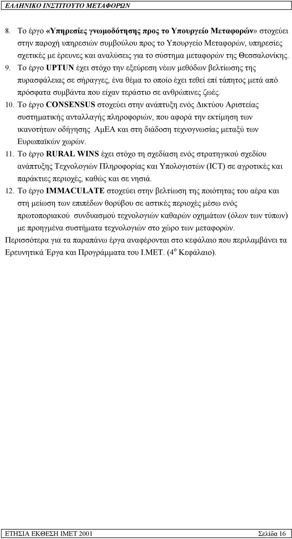 Το έργο UPTUN έχει στόχο την εξεύρεση νέων µεθόδων βελτίωσης της πυρασφάλειας σε σήραγγες, ένα θέµα το οποίο έχει τεθεί επί τάπητος µετά από πρόσφατα συµβάντα που είχαν τεράστιο σε ανθρώπινες ζωές.