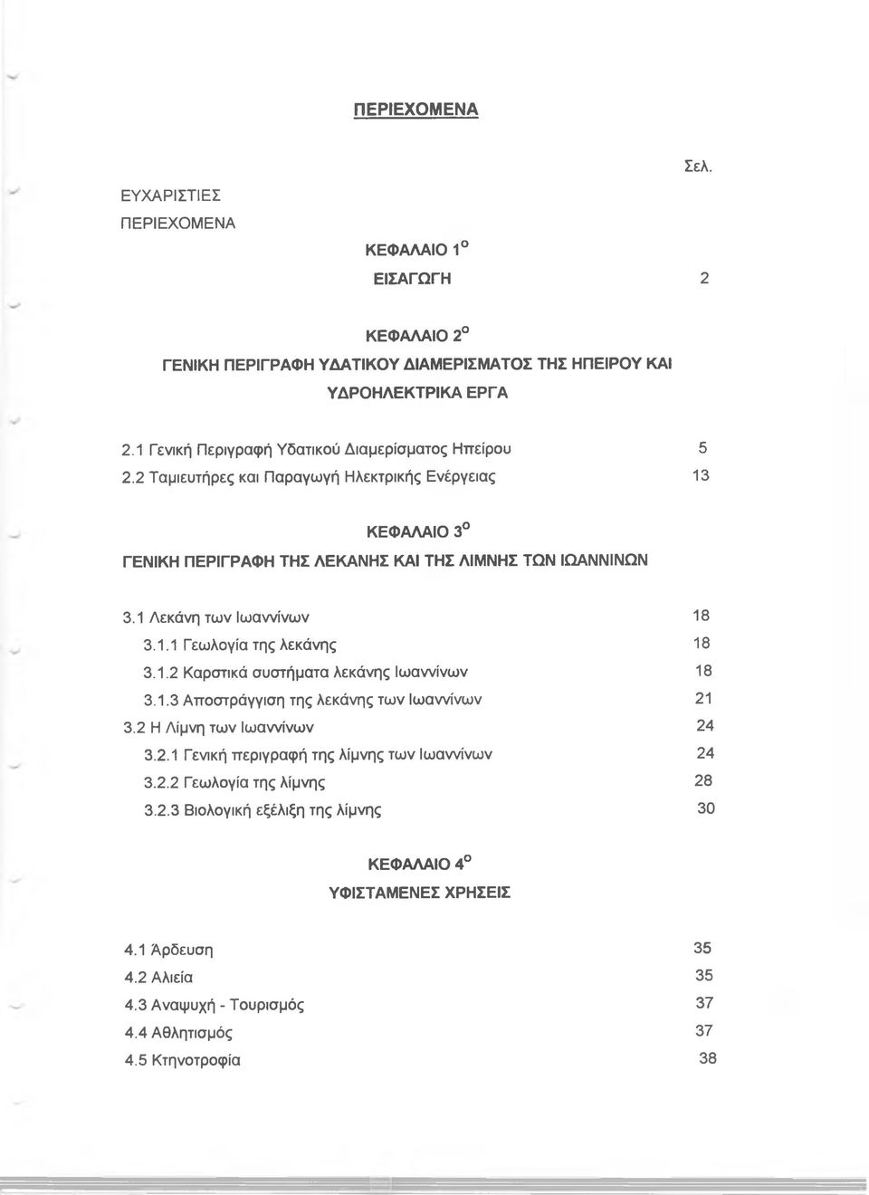 1 Λεκάνη των Ιωαννίνων 18 3.1.1 Γεωλογία της λεκάνης 18 3.1.2 Καρστικά συστήματα λεκάνης Ιωαννίνων 18 3.1.3 Αποστράγγιση της λεκάνης των Ιωαννίνων 21 3.2 Η Λίμνη των Ιωαννίνων 24 3.2.1 Γενική περιγραφή της λίμνης των Ιωαννίνων 24 3.