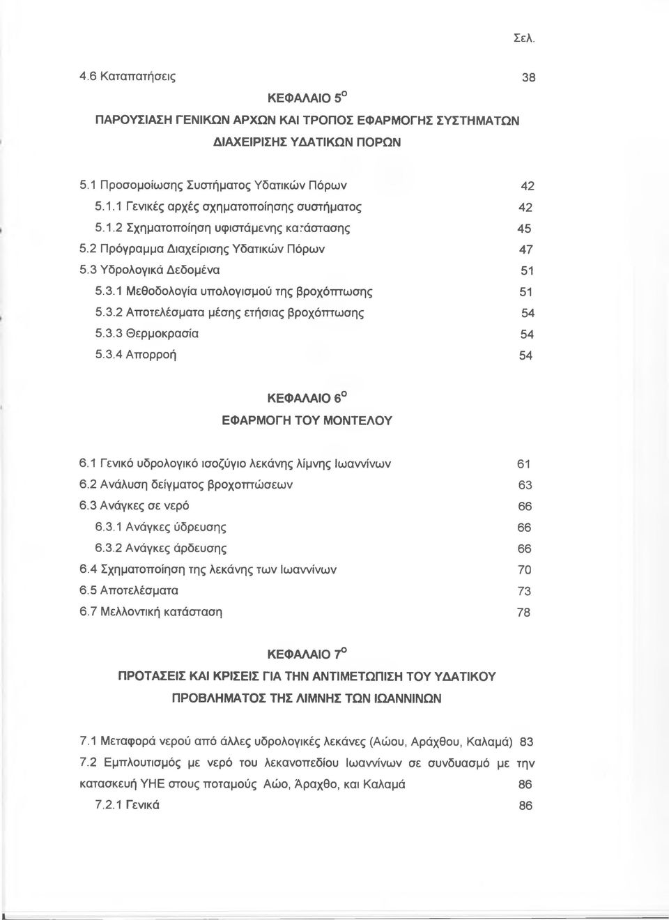 3.3 Θερμοκρασία 54 5.3.4 Απορροή 54 ΚΕΦΑΛΑΙΟ 6 ΕΦΑΡΜΟΓΗ ΤΟΥ ΜΟΝΤΕΛΟΥ 6.1 Γενικό υδρολογικό ισοζύγιο λεκάνης λίμνης Ιωαννίνων 61 6.2 Ανάλυση δείγματος βροχοπτώσεων 63 6.3 Ανάγκες σε νερό 66 6.3.1 Ανάγκες ύδρευσης 66 6.