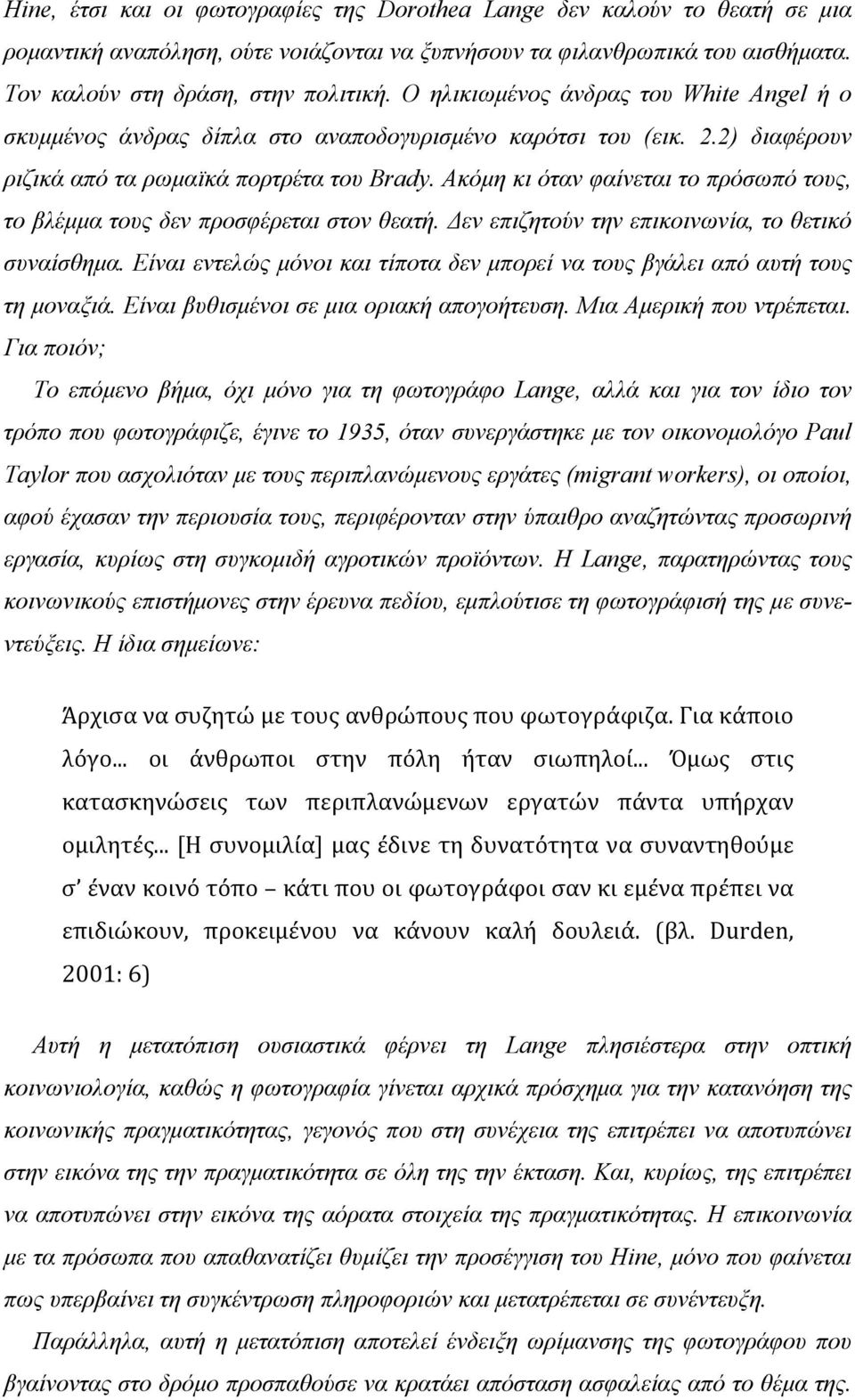 Ακόµη κι όταν φαίνεται το πρόσωπό τους, το βλέµµα τους δεν προσφέρεται στον θεατή. Δεν επιζητούν την επικοινωνία, το θετικό συναίσθηµα.