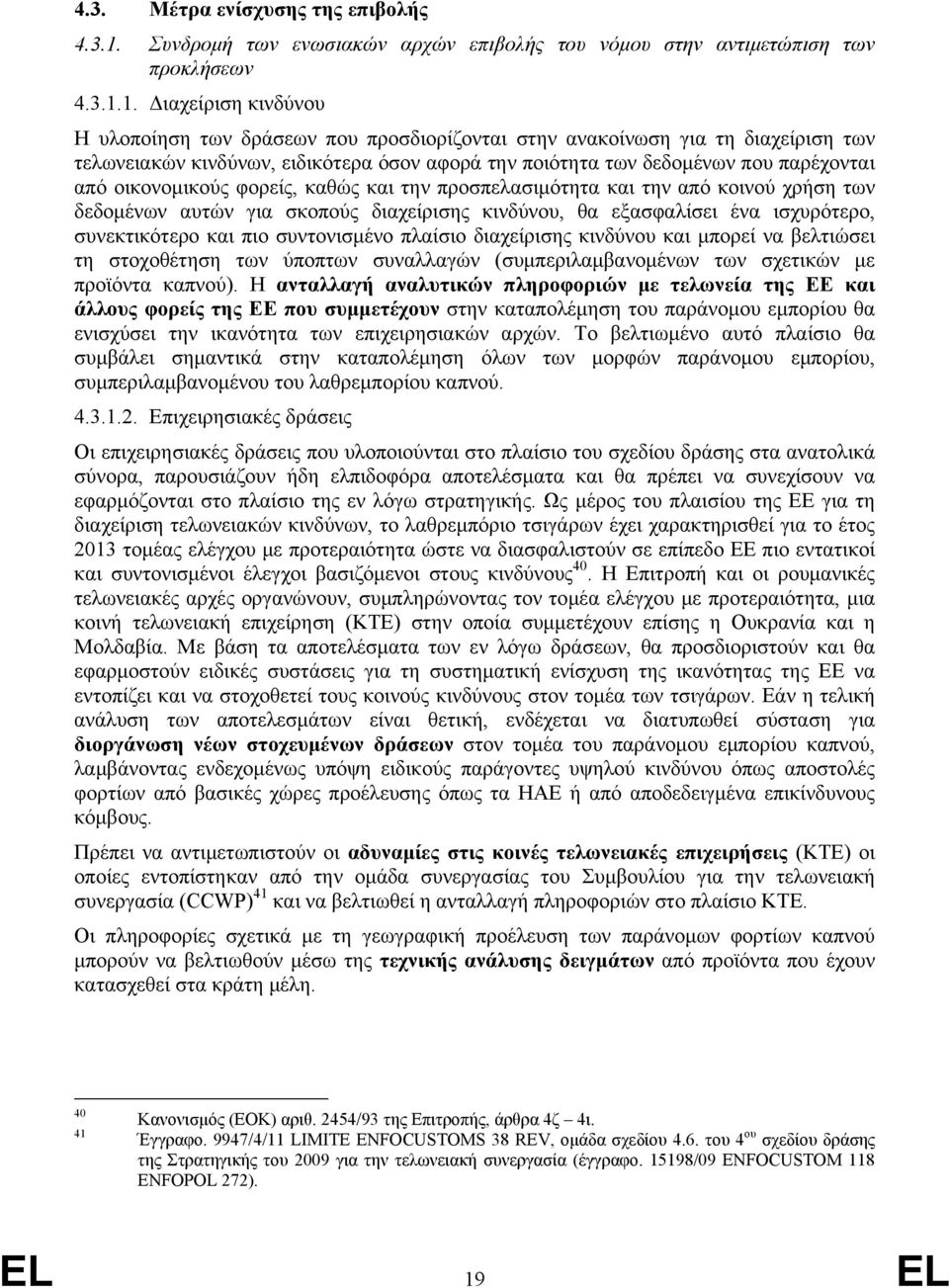 1. Διαχείριση κινδύνου Η υλοποίηση των δράσεων που προσδιορίζονται στην ανακοίνωση για τη διαχείριση των τελωνειακών κινδύνων, ειδικότερα όσον αφορά την ποιότητα των δεδομένων που παρέχονται από