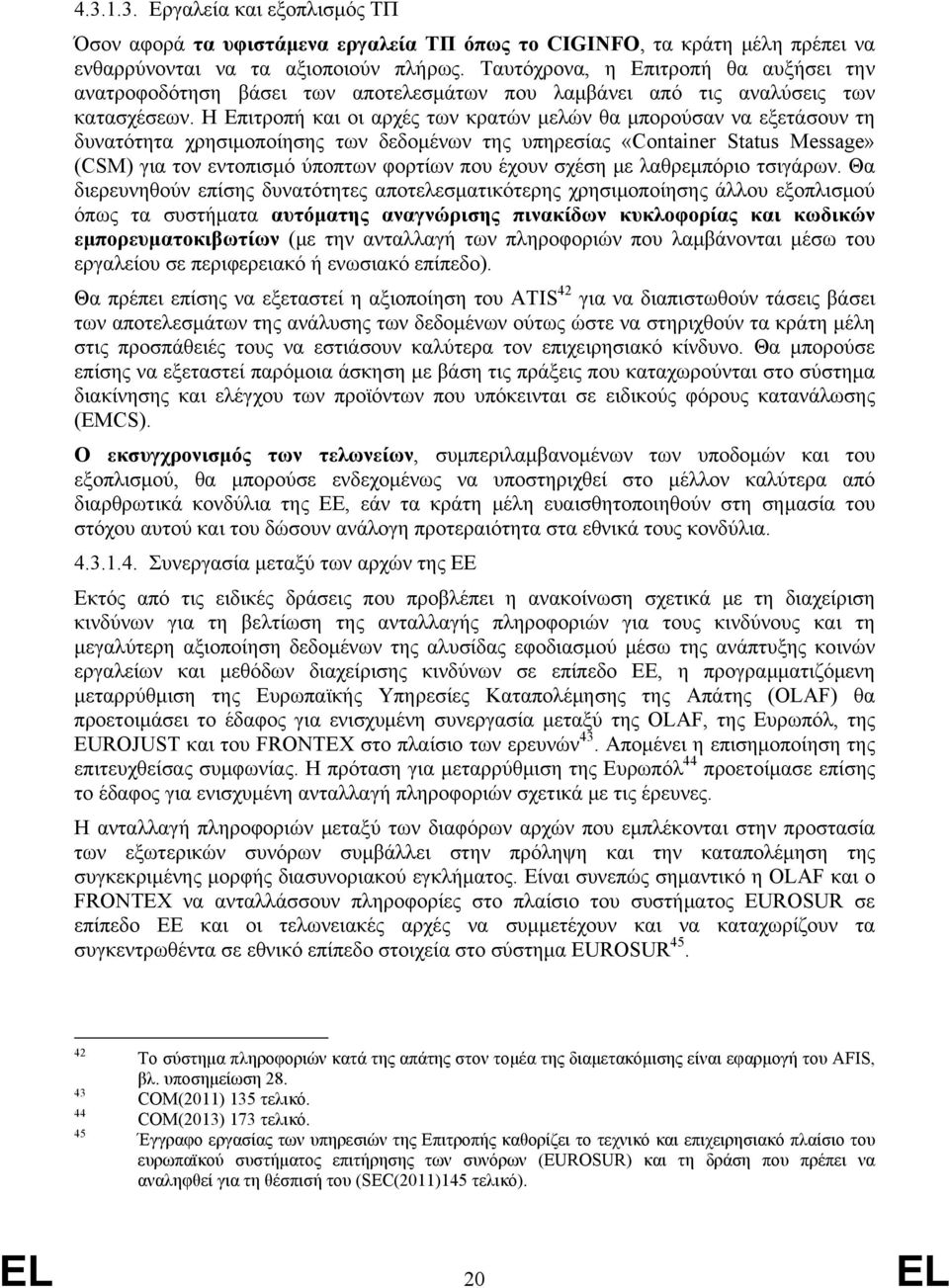 Η Επιτροπή και οι αρχές των κρατών μελών θα μπορούσαν να εξετάσουν τη δυνατότητα χρησιμοποίησης των δεδομένων της υπηρεσίας «Container Status Message» (CSM) για τον εντοπισμό ύποπτων φορτίων που