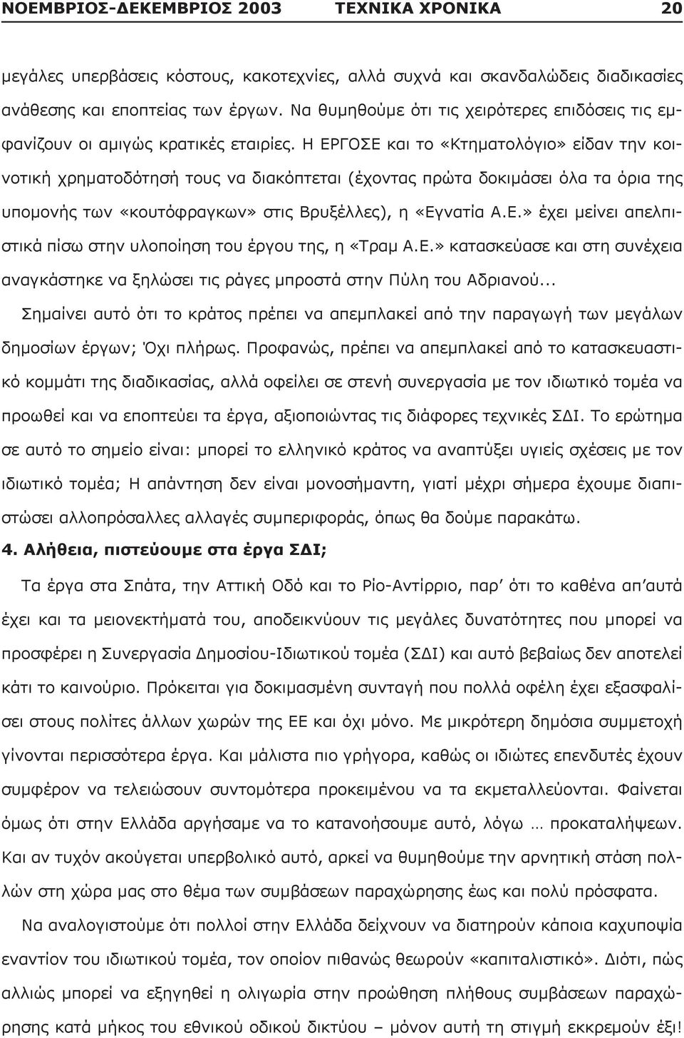 Η ΕΡΓΟΣΕ και το «Κτηματολόγιο» είδαν την κοινοτική χρηματοδότησή τους να διακόπτεται (έχοντας πρώτα δοκιμάσει όλα τα όρια της υπομονής των «κουτόφραγκων» στις Βρυξέλλες), η «Εγνατία Α.Ε.» έχει μείνει απελπιστικά πίσω στην υλοποίηση του έργου της, η «Τραμ Α.