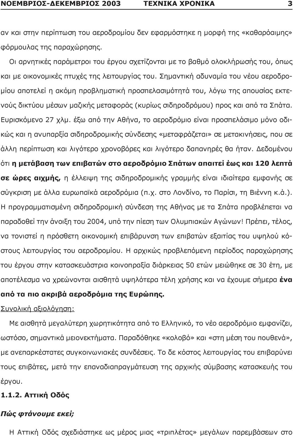 Σημαντική αδυναμία του νέου αεροδρομίου αποτελεί η ακόμη προβληματική προσπελασιμότητά του, λόγω της απουσίας εκτενούς δικτύου μέσων μαζικής μεταφοράς (κυρίως σιδηροδρόμου) προς και από τα Σπάτα.