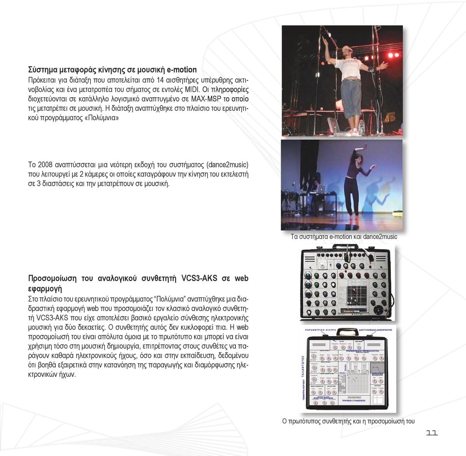 Η διάταξη αναπτύχθηκε στο πλαίσιο του ερευνητικού προγράμματος «Πολύμνια» Το 2008 αναπτύσσεται μια νεότερη εκδοχή του συστήματος (dance2music) που λειτουργεί με 2 κάμερες οι οποίες καταγράφουν την