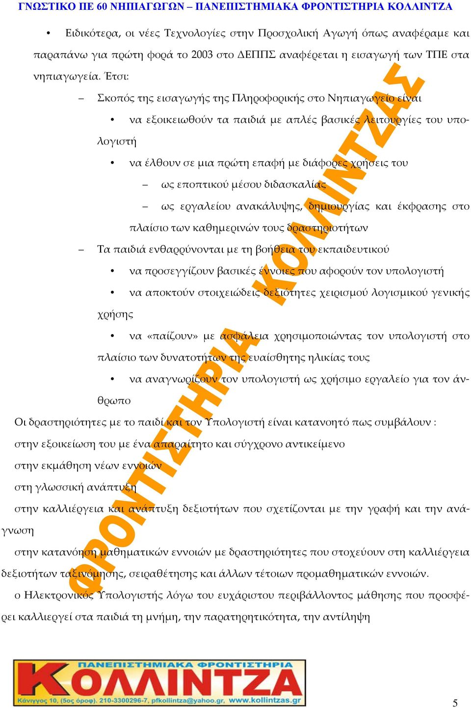 εποπτικού μέσου διδασκαλίας ως εργαλείου ανακάλυψης, δημιουργίας και έκφρασης στο πλαίσιο των καθημερινών τους δραστηριοτήτων Τα παιδιά ενθαρρύνονται με τη βοήθεια του εκπαιδευτικού να προσεγγίζουν