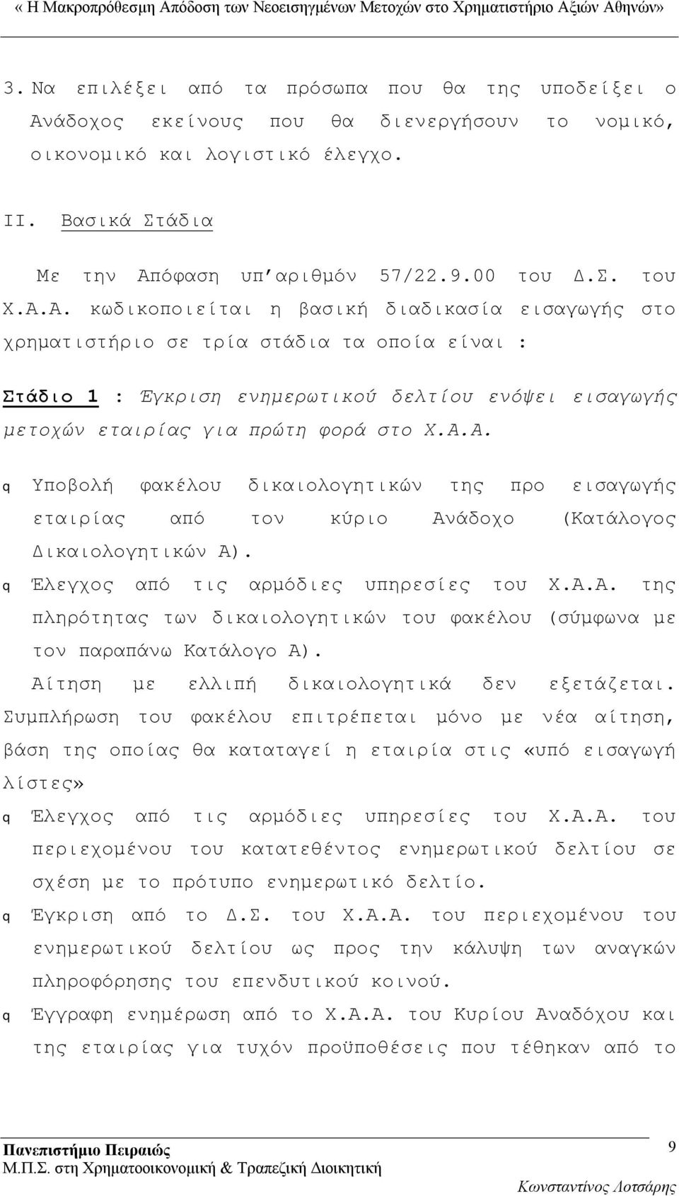 Έλεγχος από τις αρμόδιες υπηρεσίες του Χ.Α.Α. της πληρότητας των δικαιολογητικών του φακέλου (σύμφωνα με τον παραπάνω Κατάλογο Α). Αίτηση με ελλιπή δικαιολογητικά δεν εξετάζεται.