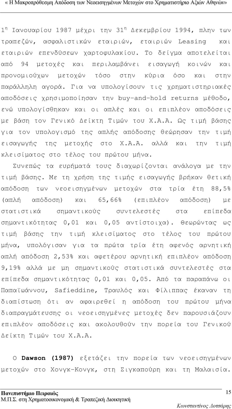 Για να υπολογίσουν τις χρηματιστηριακές αποδόσεις χρησιμοποίησαν την buy and hold returns μέθοδο, ενώ υπολογίσθηκαν και οι απλές και οι επιπλέον αποδόσεις με βάση τον Γενικό Δείκτη Τιμών του Χ.Α.