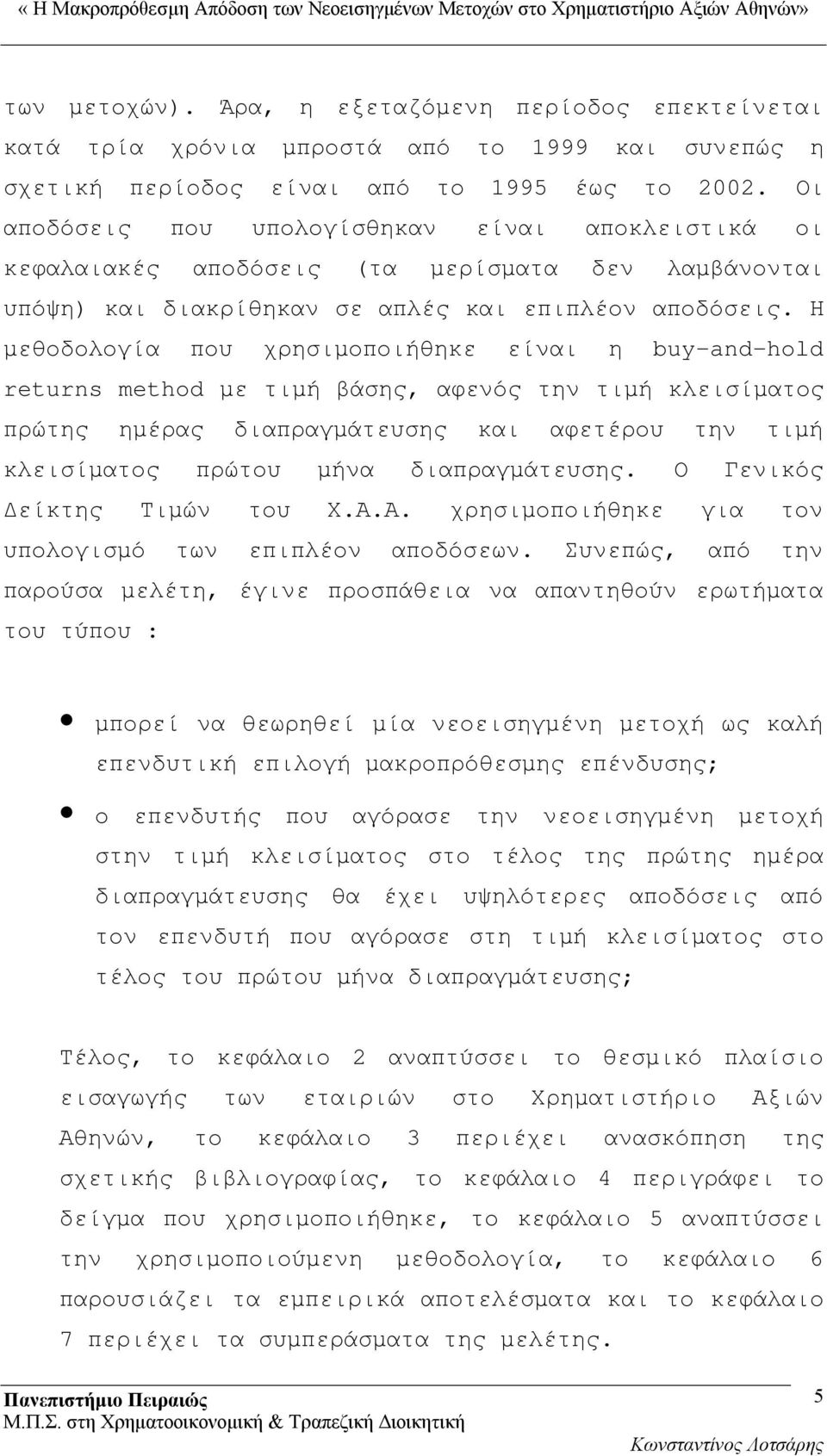 Η μεθοδολογία που χρησιμοποιήθηκε είναι η buy-and-hold returns method με τιμή βάσης, αφενός την τιμή κλεισίματος πρώτης ημέρας διαπραγμάτευσης και αφετέρου την τιμή κλεισίματος πρώτου μήνα